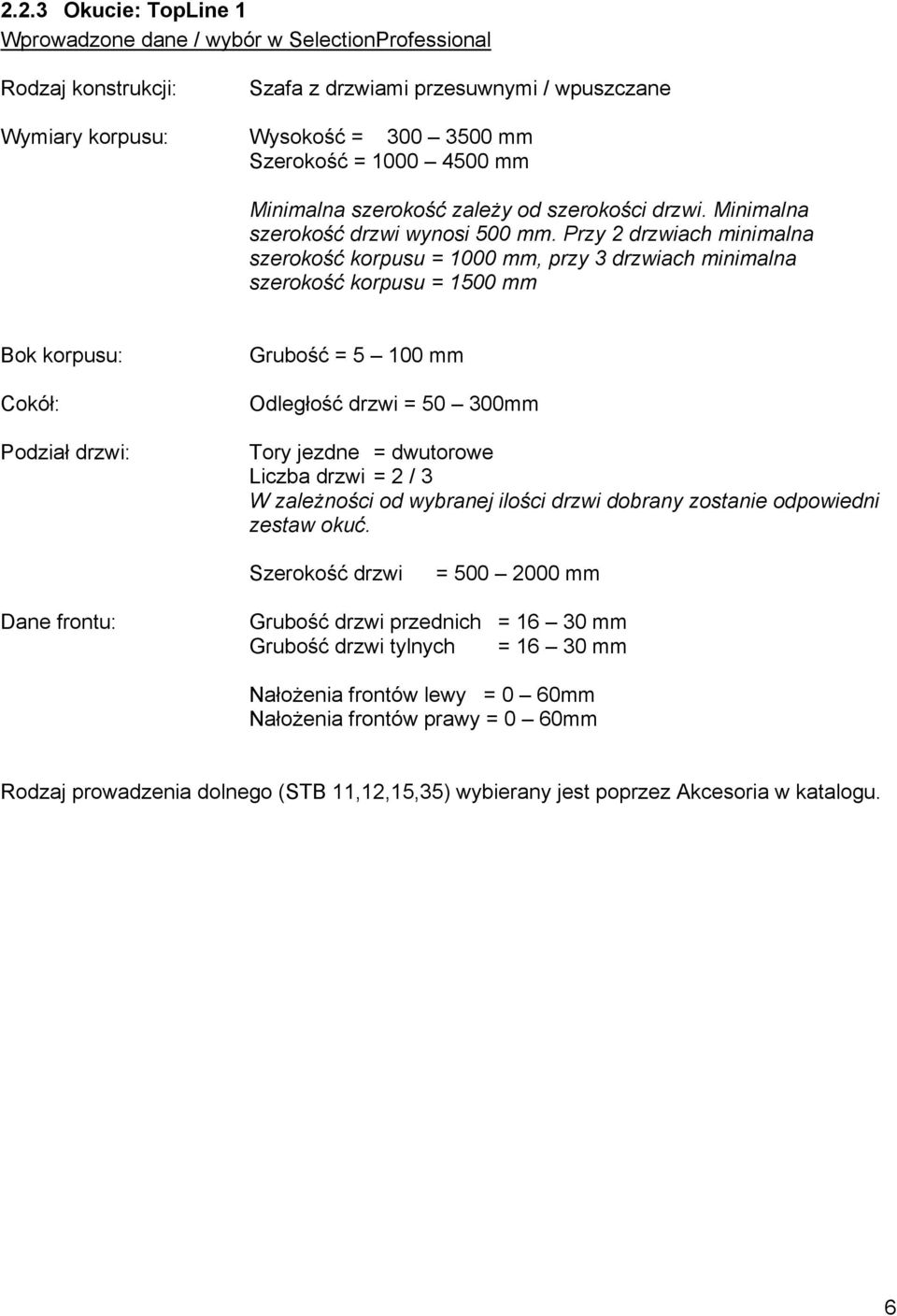 Przy 2 drzwiach minimalna szerokość korpusu = 1000 mm, przy 3 drzwiach minimalna szerokość korpusu = 1500 mm Bok korpusu: Cokół: Podział drzwi: Grubość = 5 100 mm Odległość drzwi = 50 300mm Tory