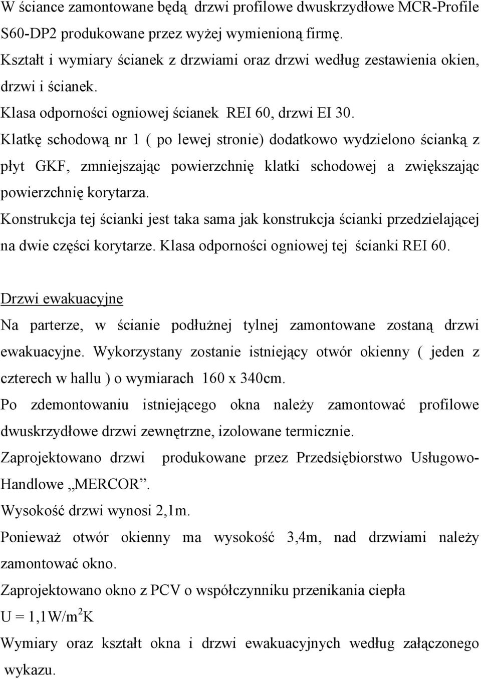 Klatkę schodową nr 1 ( po lewej stronie) dodatkowo wydzielono ścianką z płyt GKF, zmniejszając powierzchnię klatki schodowej a zwiększając powierzchnię korytarza.