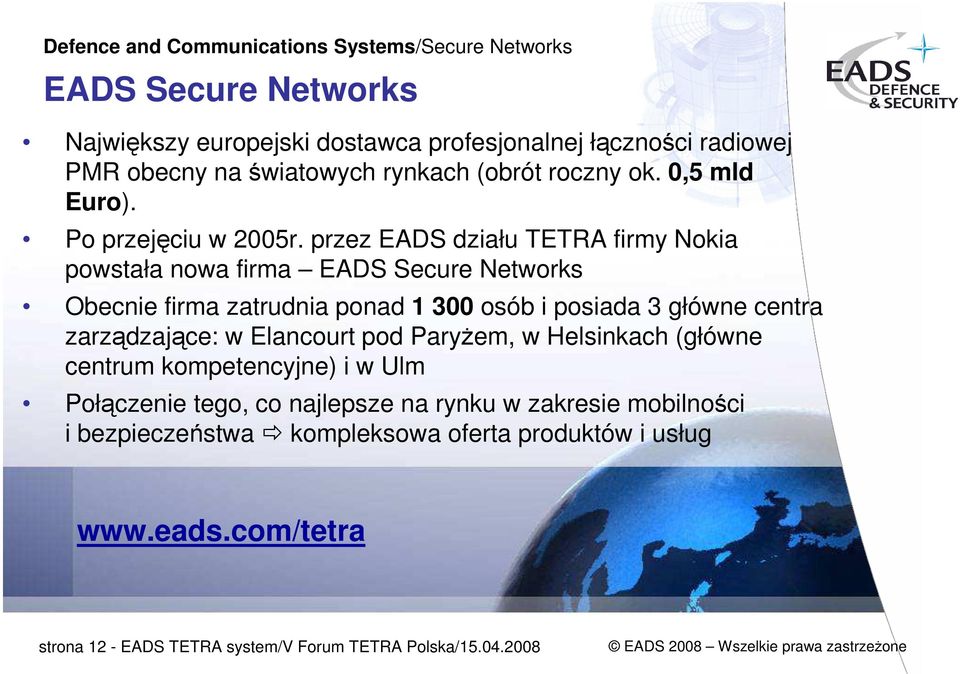 przez EADS działu TETRA firmy Nokia powstała nowa firma EADS Secure Networks Obecnie firma zatrudnia ponad 1 300 osób i posiada 3 główne centra