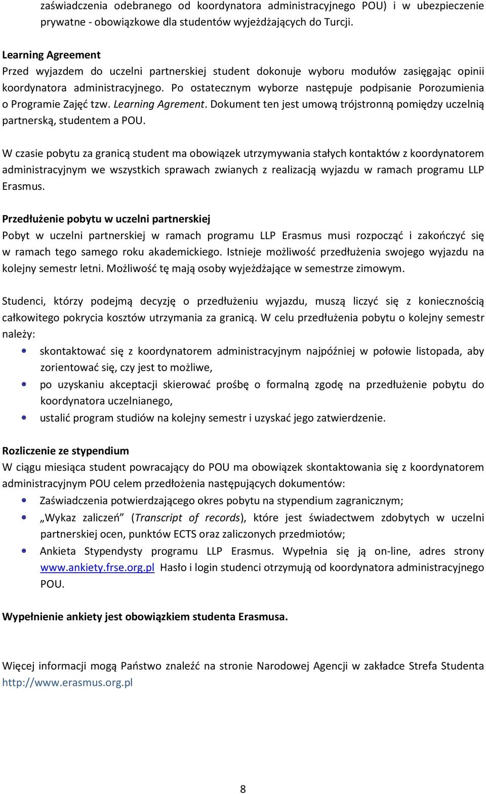 Po ostatecznym wyborze następuje podpisanie Porozumienia o Programie Zajęć tzw. Learning Agrement. Dokument ten jest umową trójstronną pomiędzy uczelnią partnerską, studentem a POU.