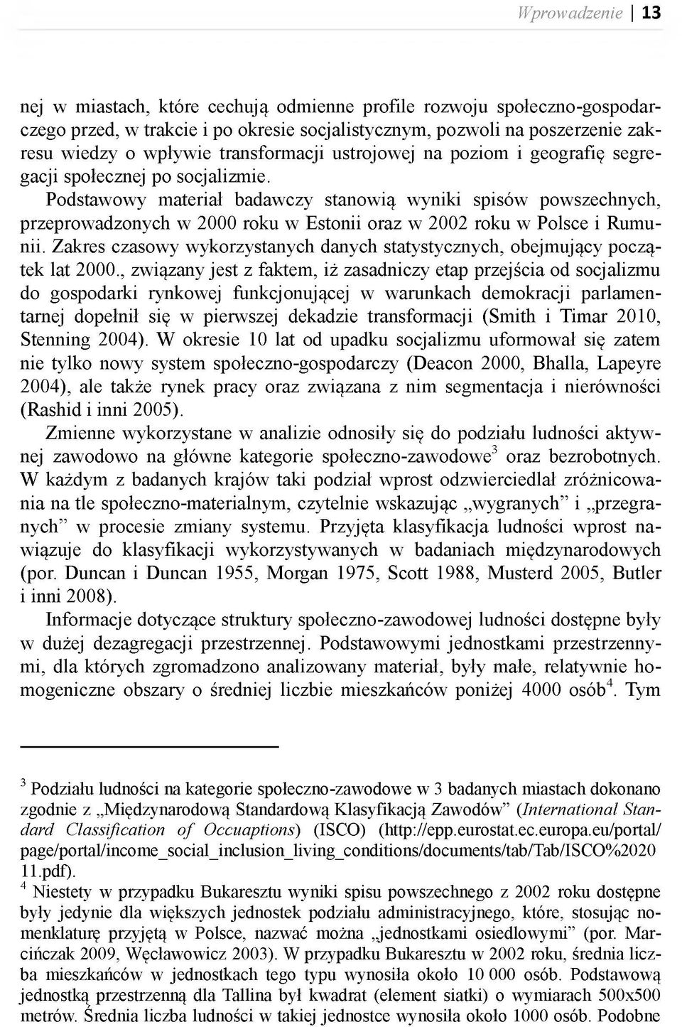 Podstawowy materiał badawczy stanowią wyniki spisów powszechnych, przeprowadzonych w 2000 roku w Estonii oraz w 2002 roku w Polsce i Rumunii.