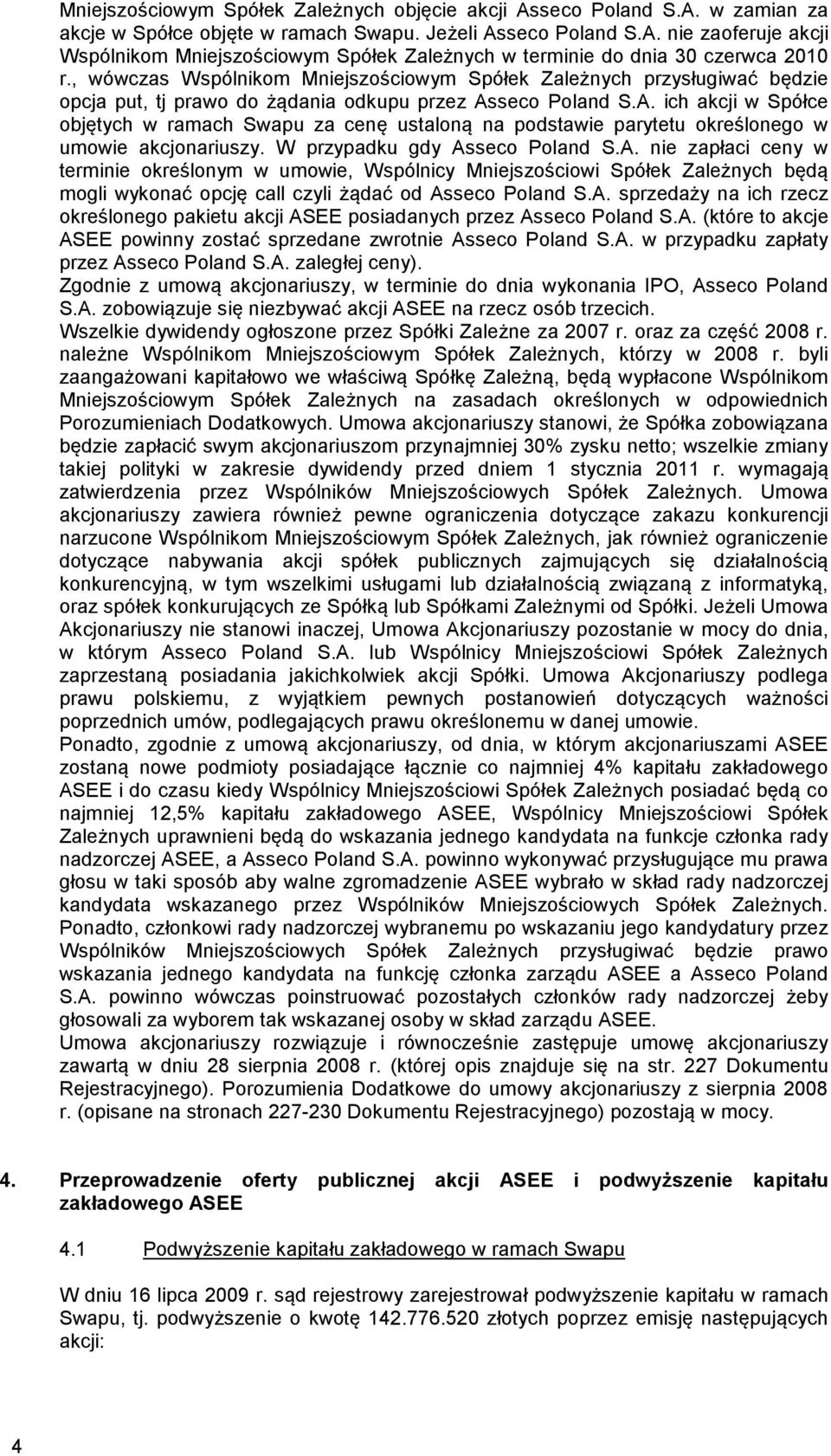 seco Poland S.A. ich akcji w Spółce objętych w ramach Swapu za cenę ustaloną na podstawie parytetu określonego w umowie akcjonariuszy. W przypadku gdy Asseco Poland S.A. nie zapłaci ceny w terminie określonym w umowie, Wspólnicy Mniejszościowi Spółek Zależnych będą mogli wykonać opcję call czyli żądać od Asseco Poland S.