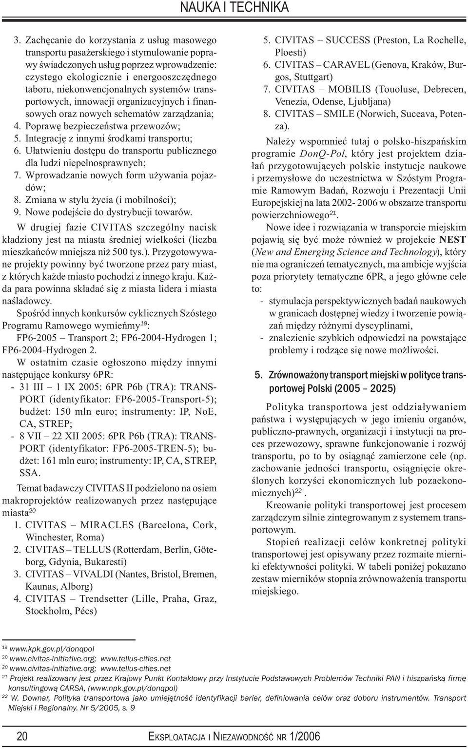 Integrację z innymi środkami transportu; 6. Ułatwieniu dostępu do transportu publicznego dla ludzi niepełnosprawnych; 7. Wprowadzanie nowych form używania pojazdów; 8.