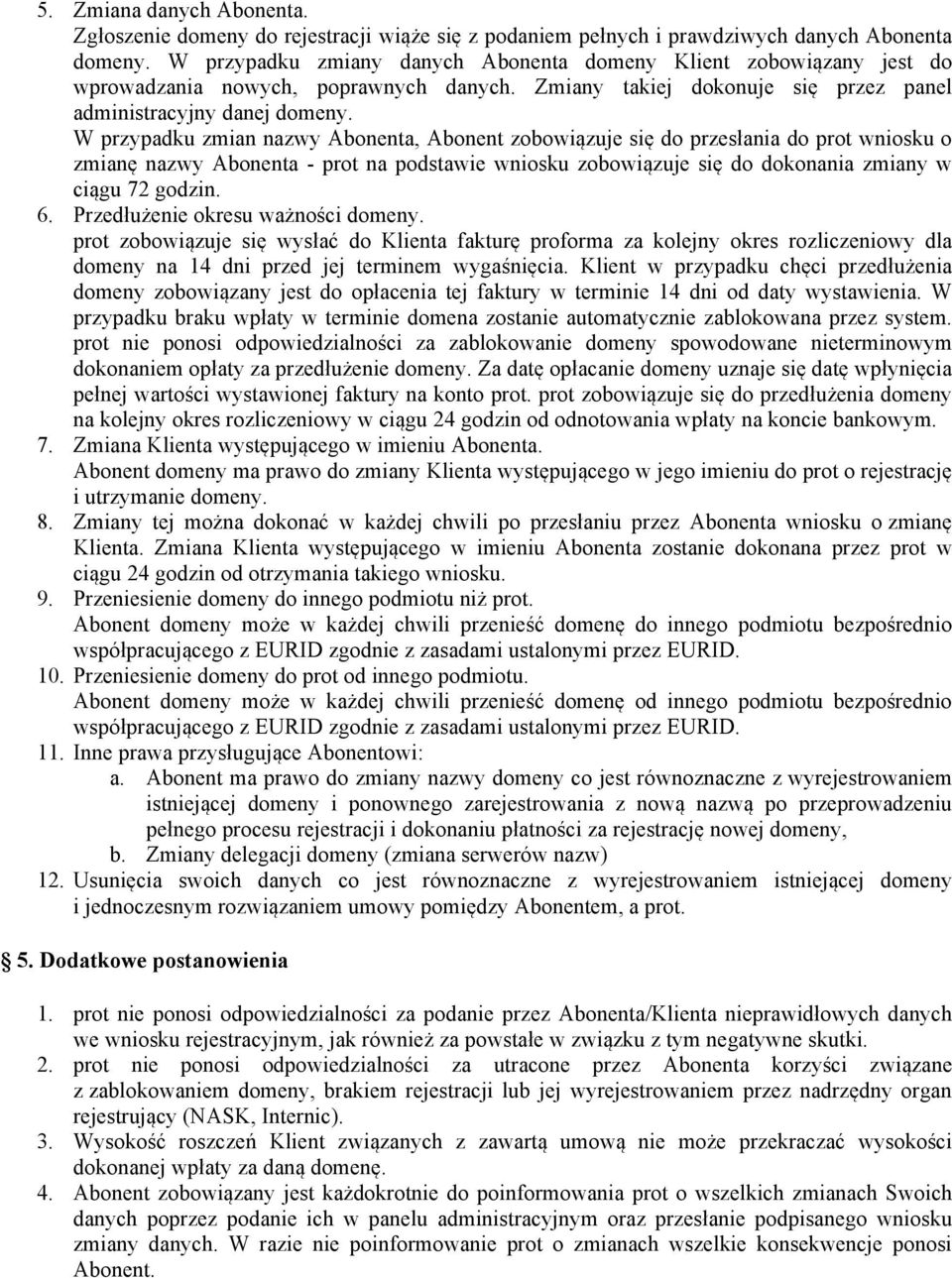 W przypadku zmian nazwy Abonenta, Abonent zobowiązuje się do przesłania do prot wniosku o zmianę nazwy Abonenta - prot na podstawie wniosku zobowiązuje się do dokonania zmiany w ciągu 72 godzin. 6.