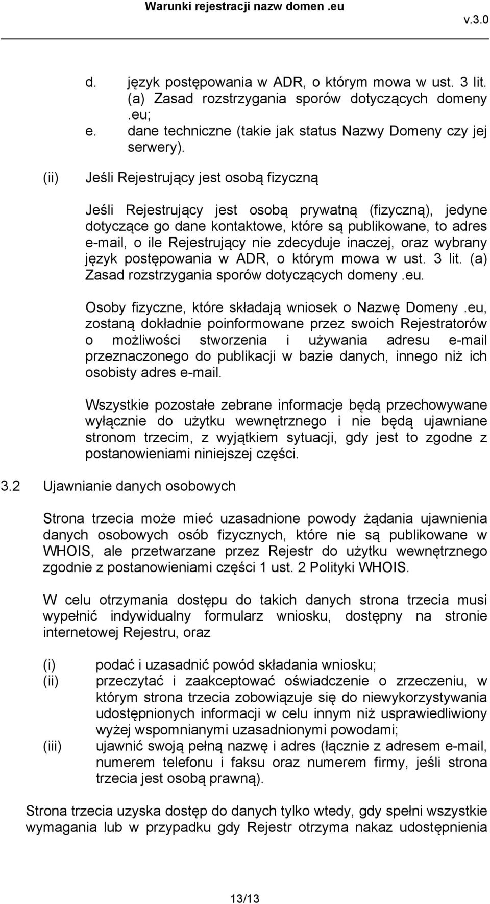 inaczej, oraz wybrany język postępowania w ADR, o którym mowa w ust. 3 lit. (a) Zasad rozstrzygania sporów dotyczących domeny.eu. Osoby fizyczne, które składają wniosek o Nazwę Domeny.