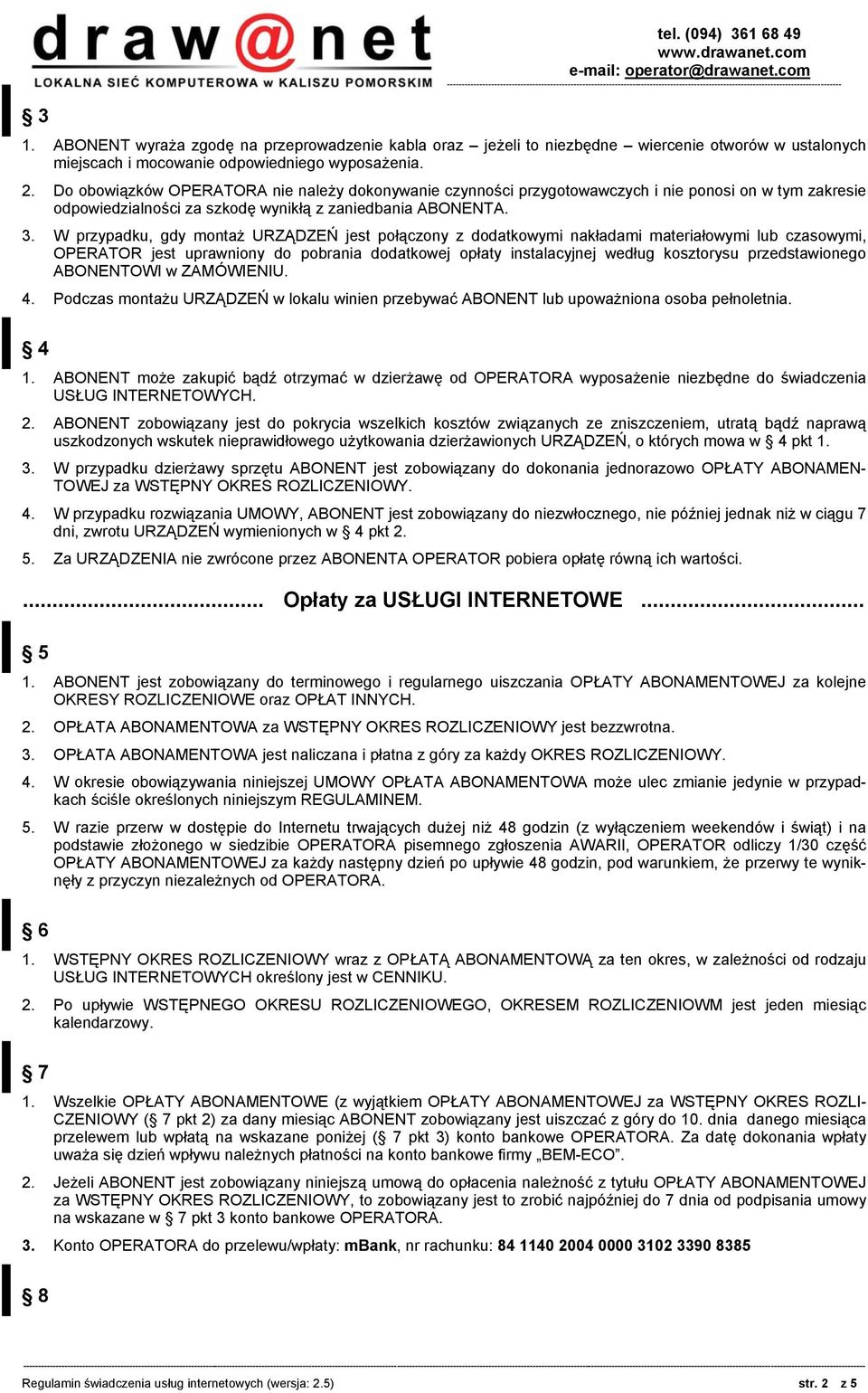 W przypadku, gdy montaż URZĄDZEŃ jest połączony z dodatkowymi nakładami materiałowymi lub czasowymi, OPERATOR jest uprawniony do pobrania dodatkowej opłaty instalacyjnej według kosztorysu