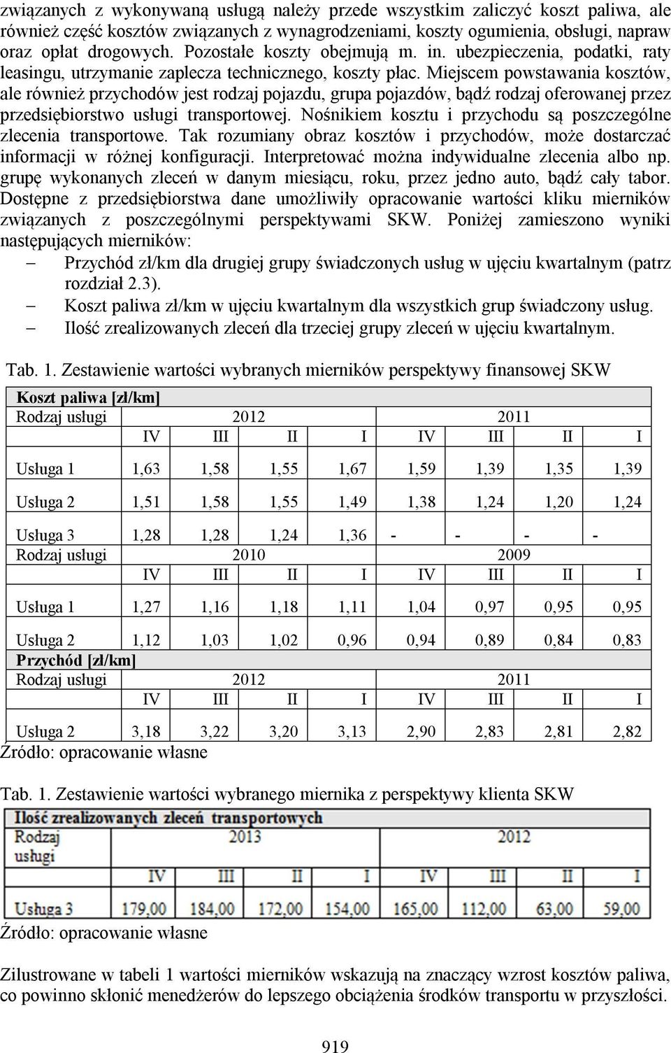 Miejscem powstawania kosztów, ale również przychodów jest rodzaj pojazdu, grupa pojazdów, bądź rodzaj oferowanej przez przedsiębiorstwo usługi transportowej.