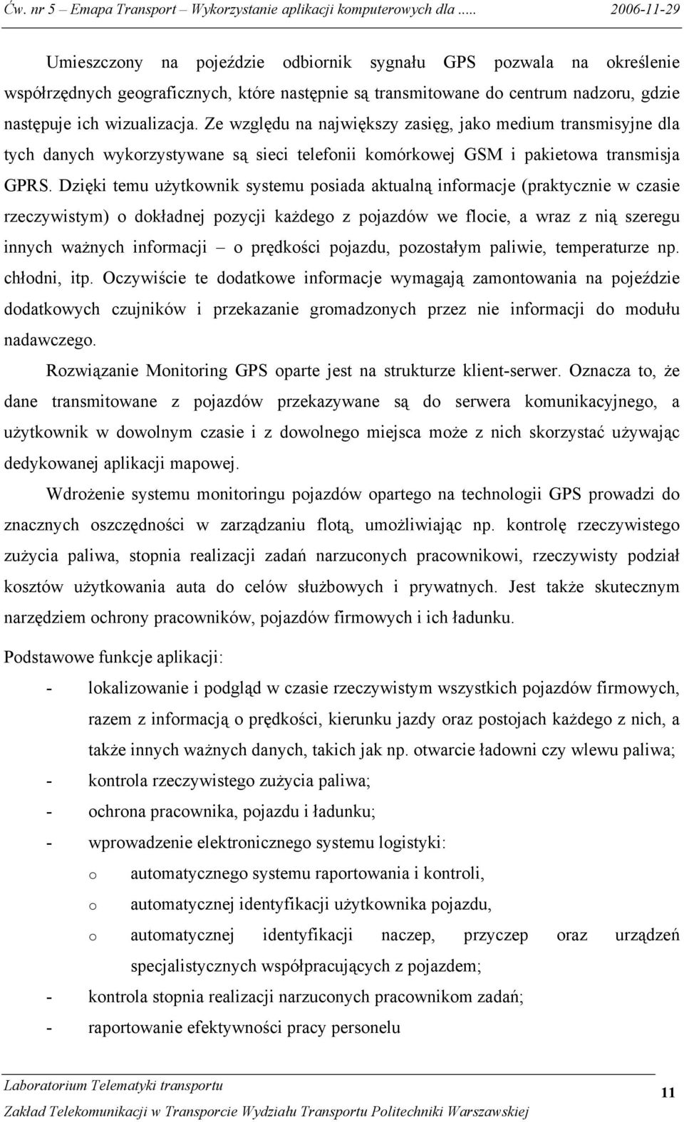 Dzięki temu użytkownik systemu posiada aktualną informacje (praktycznie w czasie rzeczywistym) o dokładnej pozycji każdego z pojazdów we flocie, a wraz z nią szeregu innych ważnych informacji o