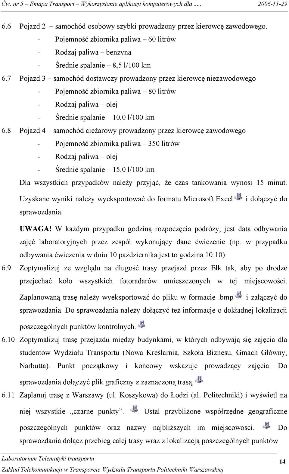 8 Pojazd 4 samochód ciężarowy prowadzony przez kierowcę zawodowego - Pojemność zbiornika paliwa 350 litrów - Rodzaj paliwa olej - Średnie spalanie 15,0 l/100 km Dla wszystkich przypadków należy