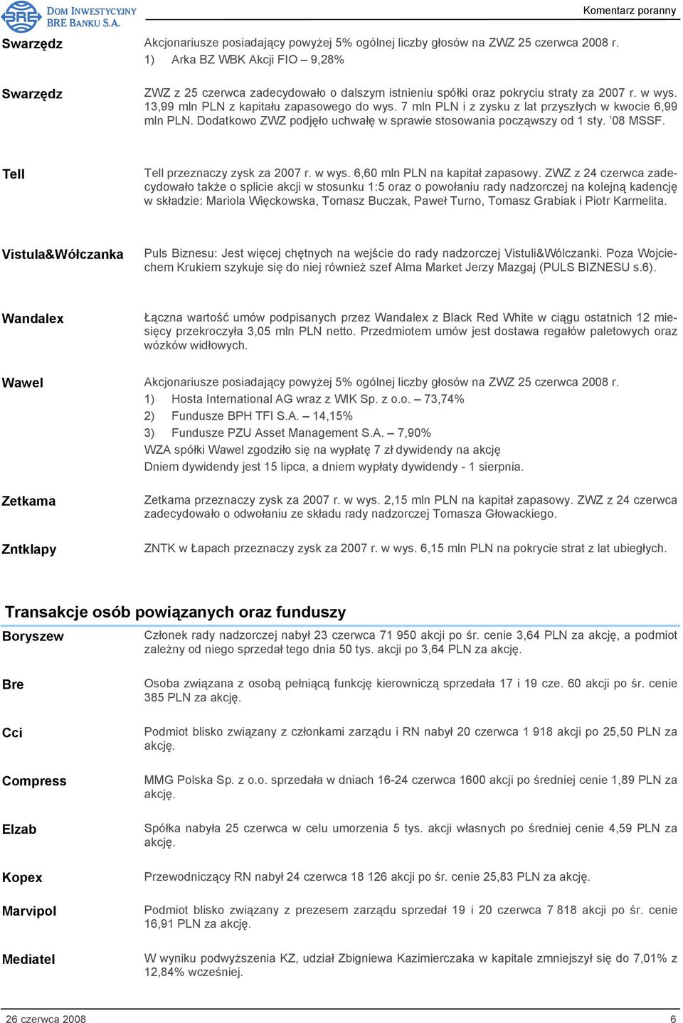 7 mln PLN i z zysku z lat przyszłych w kwocie 6,99 mln PLN. Dodatkowo ZWZ podjęło uchwałę w sprawie stosowania począwszy od 1 sty. 08 MSSF. Tell Tell przeznaczy zysk za 2007 r. w wys.