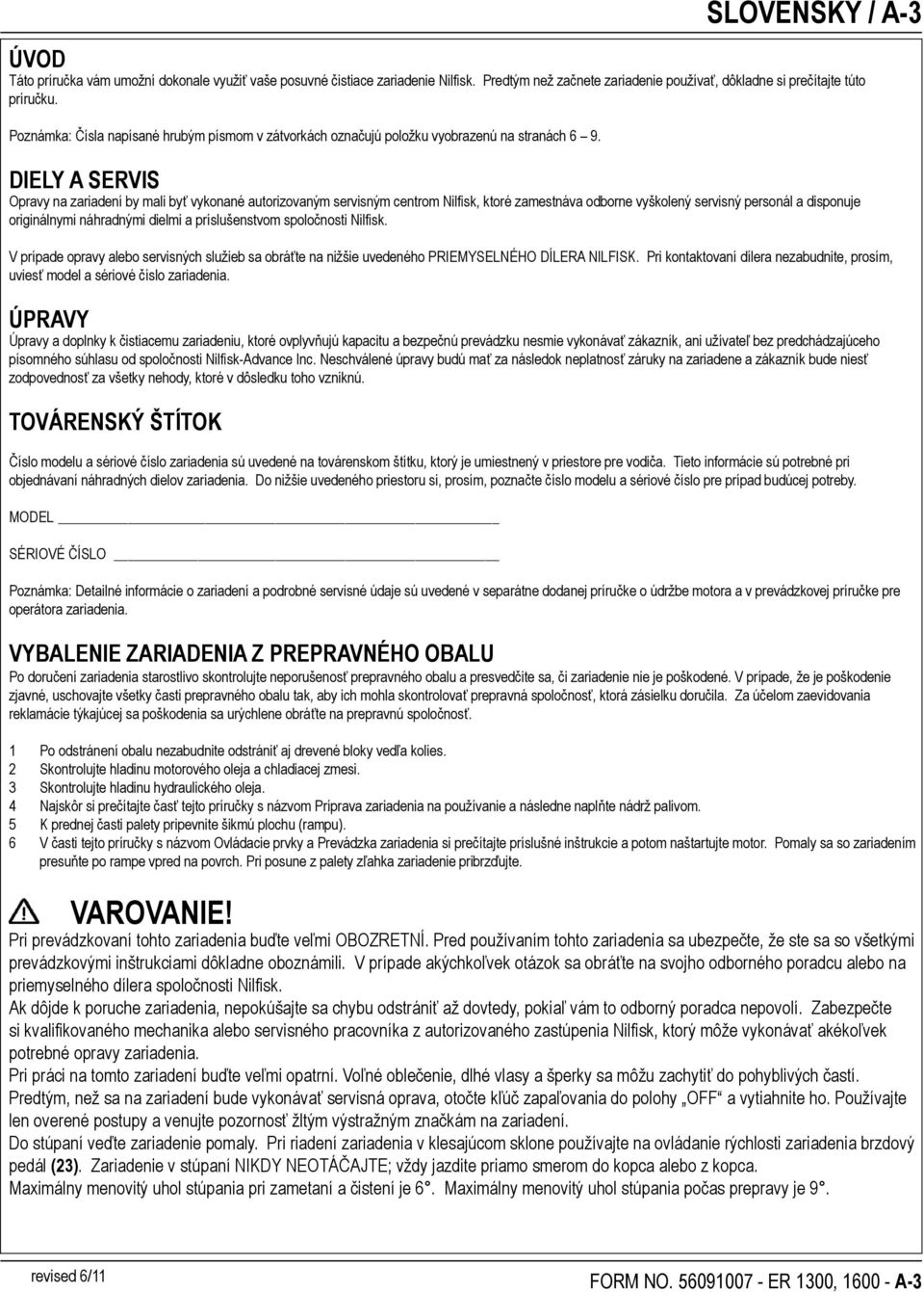 DIELY A SERVIS Opravy na zariadení by mali byť vykonané autorizovaným servisným centrom Nilfisk, ktoré zamestnáva odborne vyškolený servisný personál a disponuje originálnymi náhradnými dielmi a