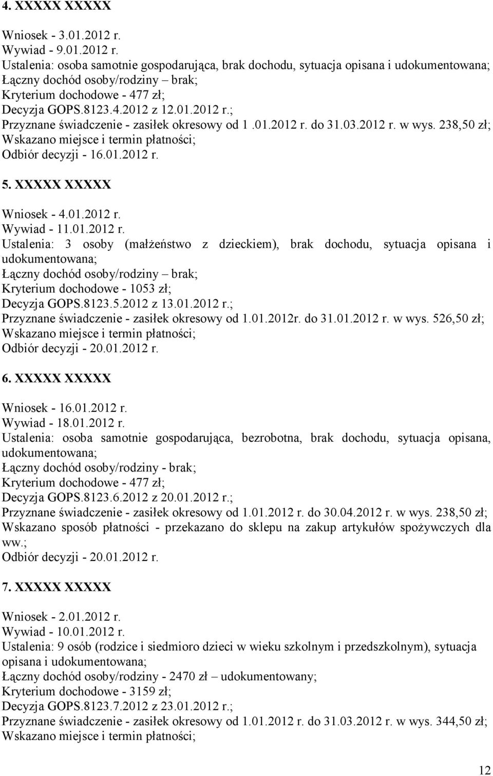 01.2012 r.; Przyznane świadczenie - zasiłek okresowy od 1.01.2012 r. do 31.03.2012 r. w wys. 238,50 zł; Odbiór decyzji - 16.01.2012 r. 5. XXXXX XXXXX Wniosek - 4.01.2012 r. Wywiad - 11.01.2012 r. Ustalenia: 3 osoby (małżeństwo z dzieckiem), brak dochodu, sytuacja opisana i udokumentowana; Łączny dochód osoby/rodziny brak; Kryterium dochodowe - 1053 zł; Decyzja GOPS.