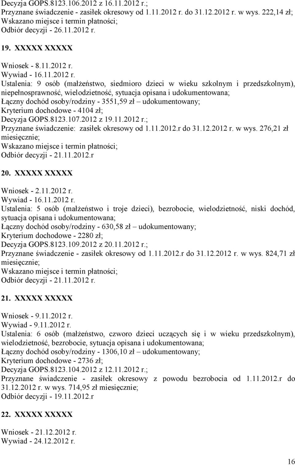 Ustalenia: 9 osób (małżeństwo, siedmioro dzieci w wieku szkolnym i przedszkolnym), niepełnosprawność, wielodzietność, sytuacja opisana i udokumentowana; Łączny dochód osoby/rodziny - 3551,59 zł