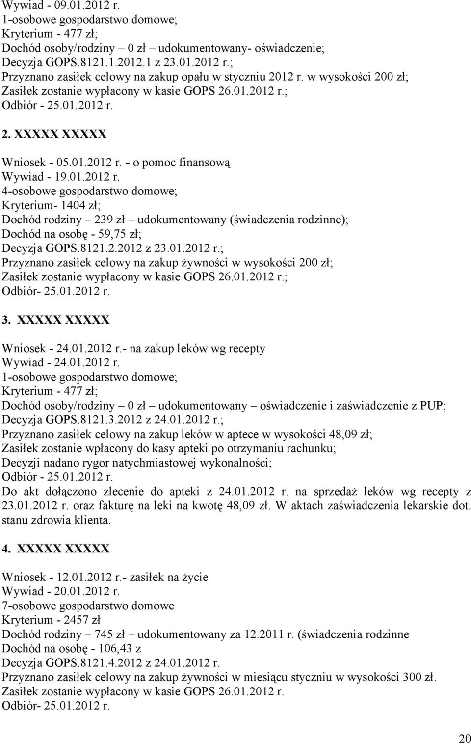 ; Odbiór - 25.01.2012 r. 2. XXXXX XXXXX Wniosek - 05.01.2012 r. - o pomoc finansową Wywiad - 19.01.2012 r. 4-osobowe gospodarstwo domowe; Kryterium- 1404 zł; Dochód rodziny 239 zł udokumentowany (świadczenia rodzinne); Dochód na osobę - 59,75 zł; Decyzja GOPS.