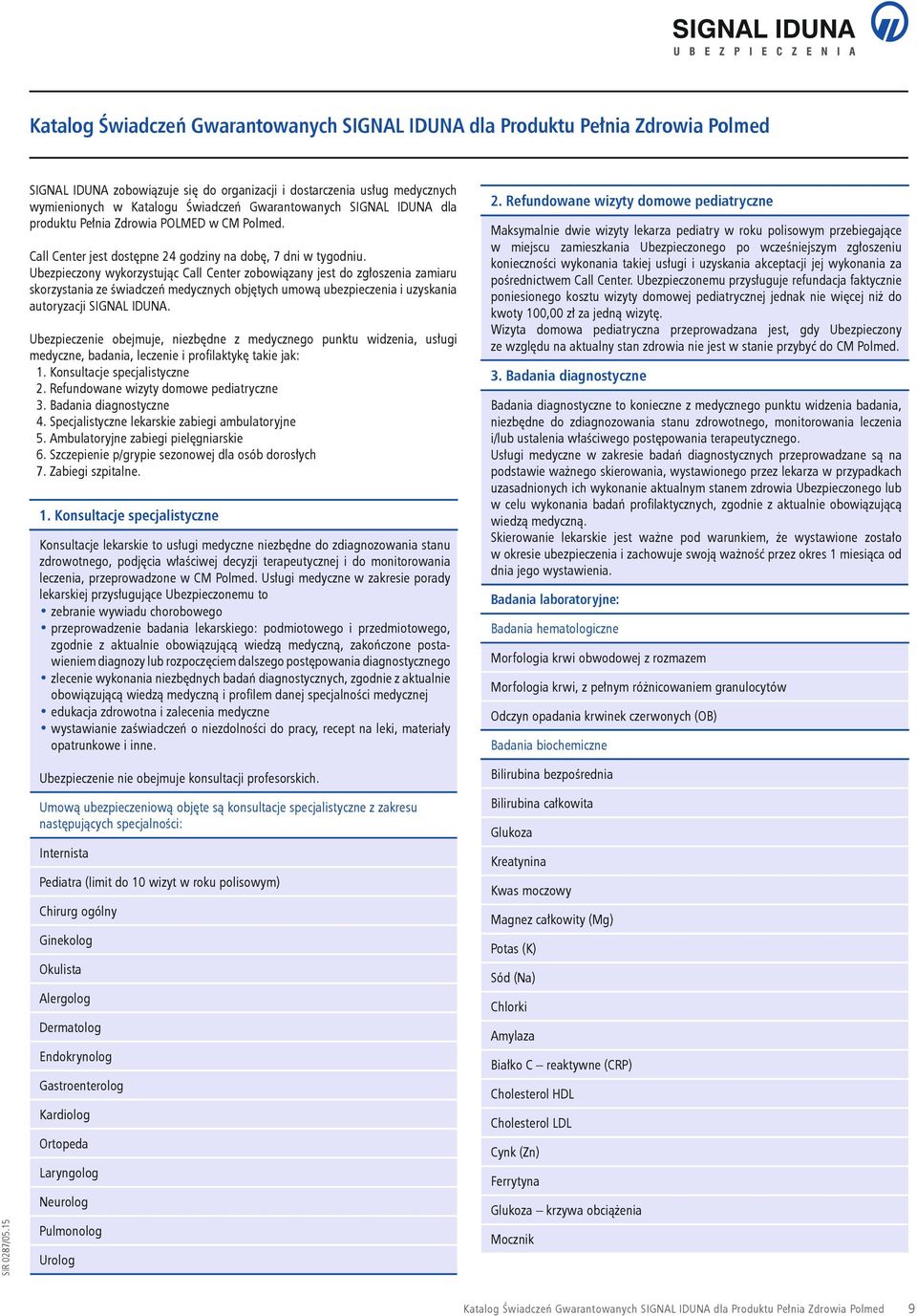 Ubezpieczony wykorzystując Call Center zobowiązany jest do zgłoszenia zamiaru skorzystania ze świadczeń medycznych objętych umową ubezpieczenia i uzyskania autoryzacji SIGNAL IDUNA.