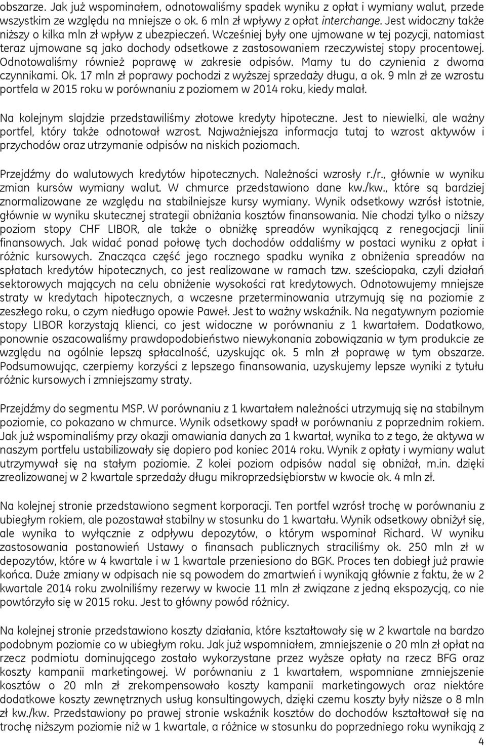 Wcześniej były one ujmowane w tej pozycji, natomiast teraz ujmowane są jako dochody odsetkowe z zastosowaniem rzeczywistej stopy procentowej. Odnotowaliśmy również poprawę w zakresie odpisów.