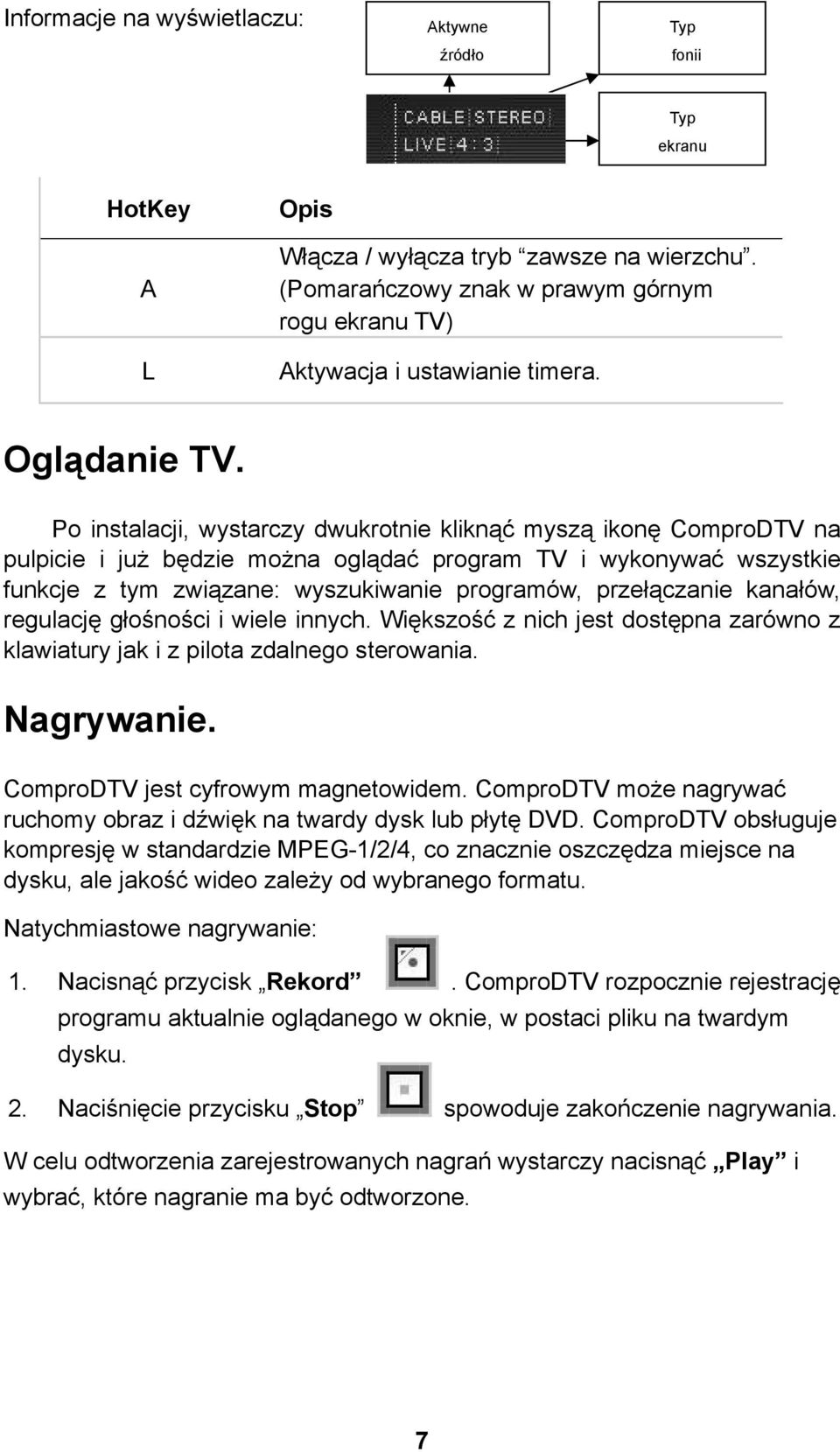 Po instalacji, wystarczy dwukrotnie kliknąć myszą ikonę ComproDTV na pulpicie i już będzie można oglądać program TV i wykonywać wszystkie funkcje z tym związane: wyszukiwanie programów, przełączanie