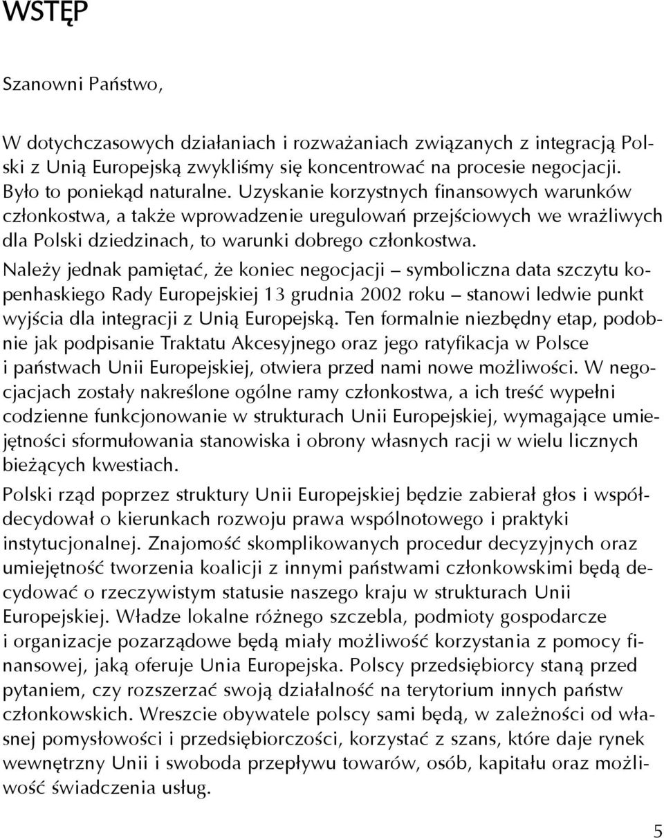 Nale y jednak pamiêtaæ, e koniec negocjacji symboliczna data szczytu kopenhaskiego Rady Europejskiej 13 grudnia 2002 roku stanowi ledwie punkt wyjœcia dla integracji z Uni¹ Europejsk¹.