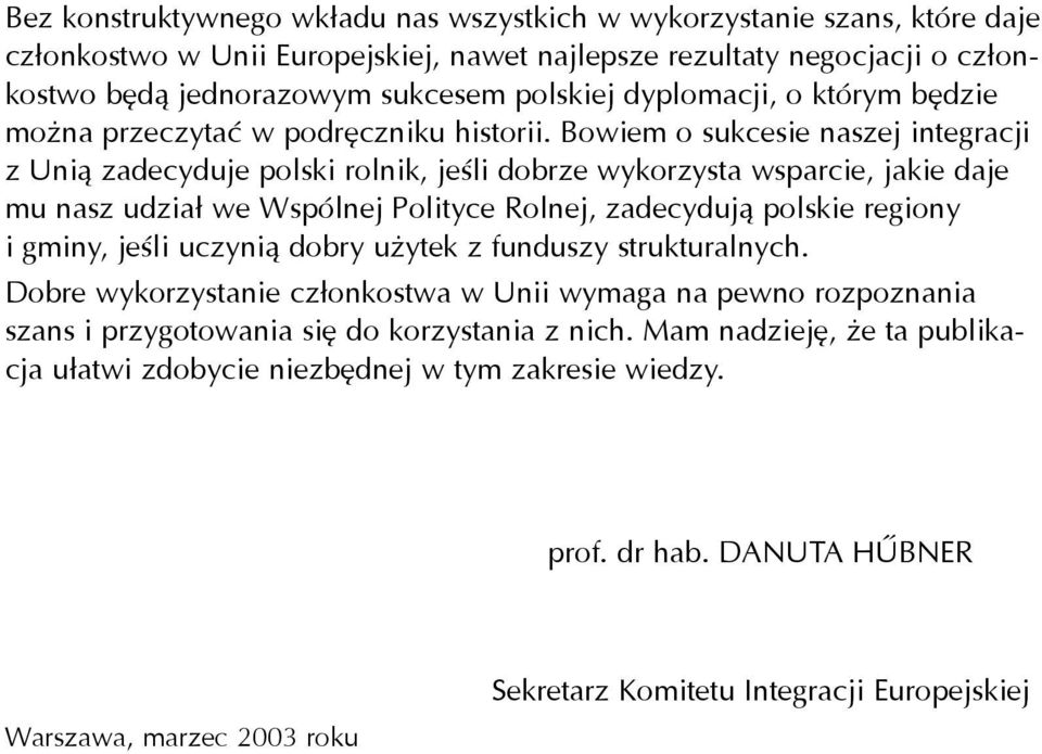 Bowiem o sukcesie naszej integracji z Uni¹ zadecyduje polski rolnik, jeœli dobrze wykorzysta wsparcie, jakie daje mu nasz udzia³ we Wspólnej Polityce Rolnej, zadecyduj¹ polskie regiony i gminy, jeœli