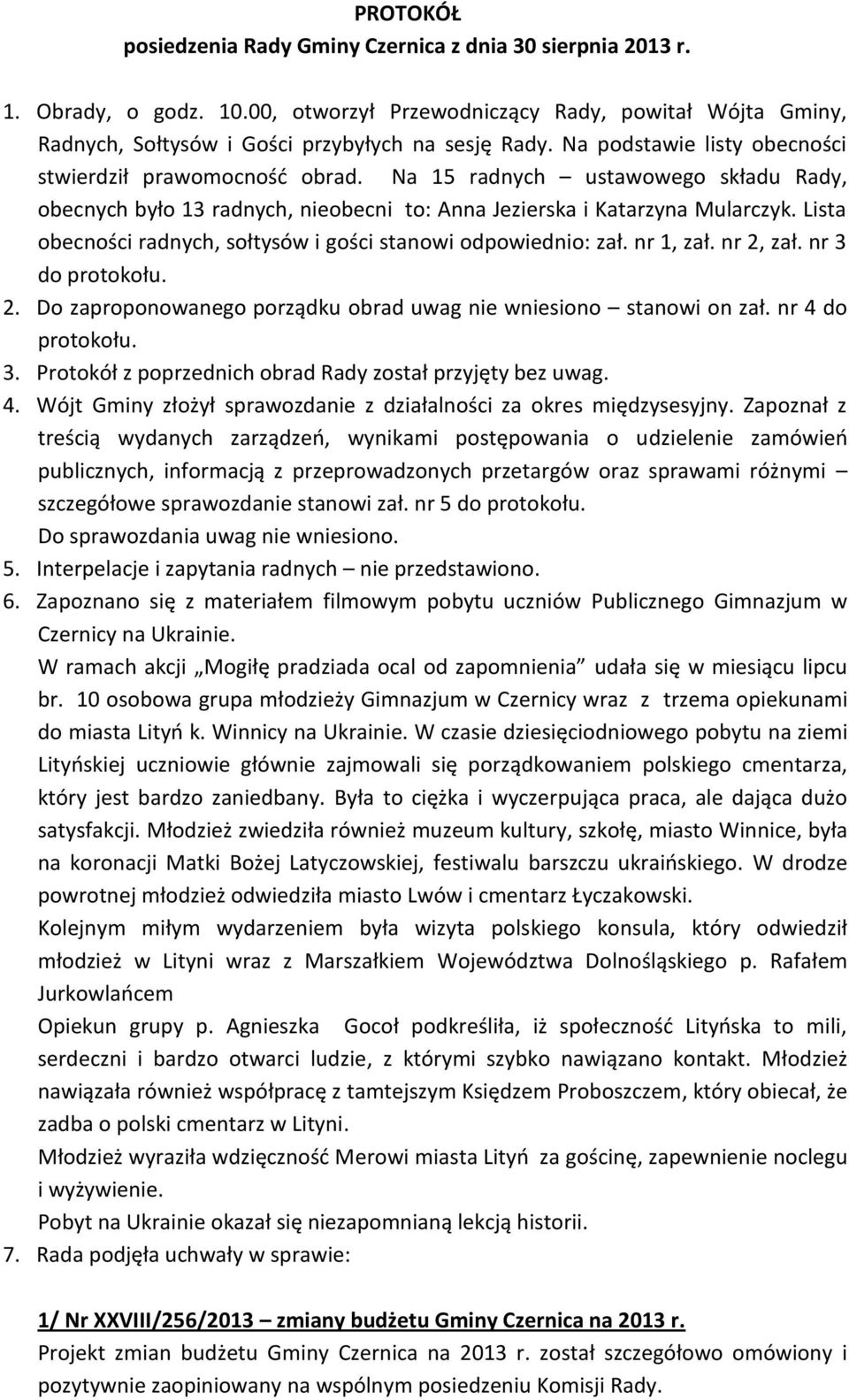 Lista obecności radnych, sołtysów i gości stanowi odpowiednio: zał. nr 1, zał. nr 2, zał. nr 3 do protokołu. 2. Do zaproponowanego porządku obrad uwag nie wniesiono stanowi on zał. nr 4 do protokołu.