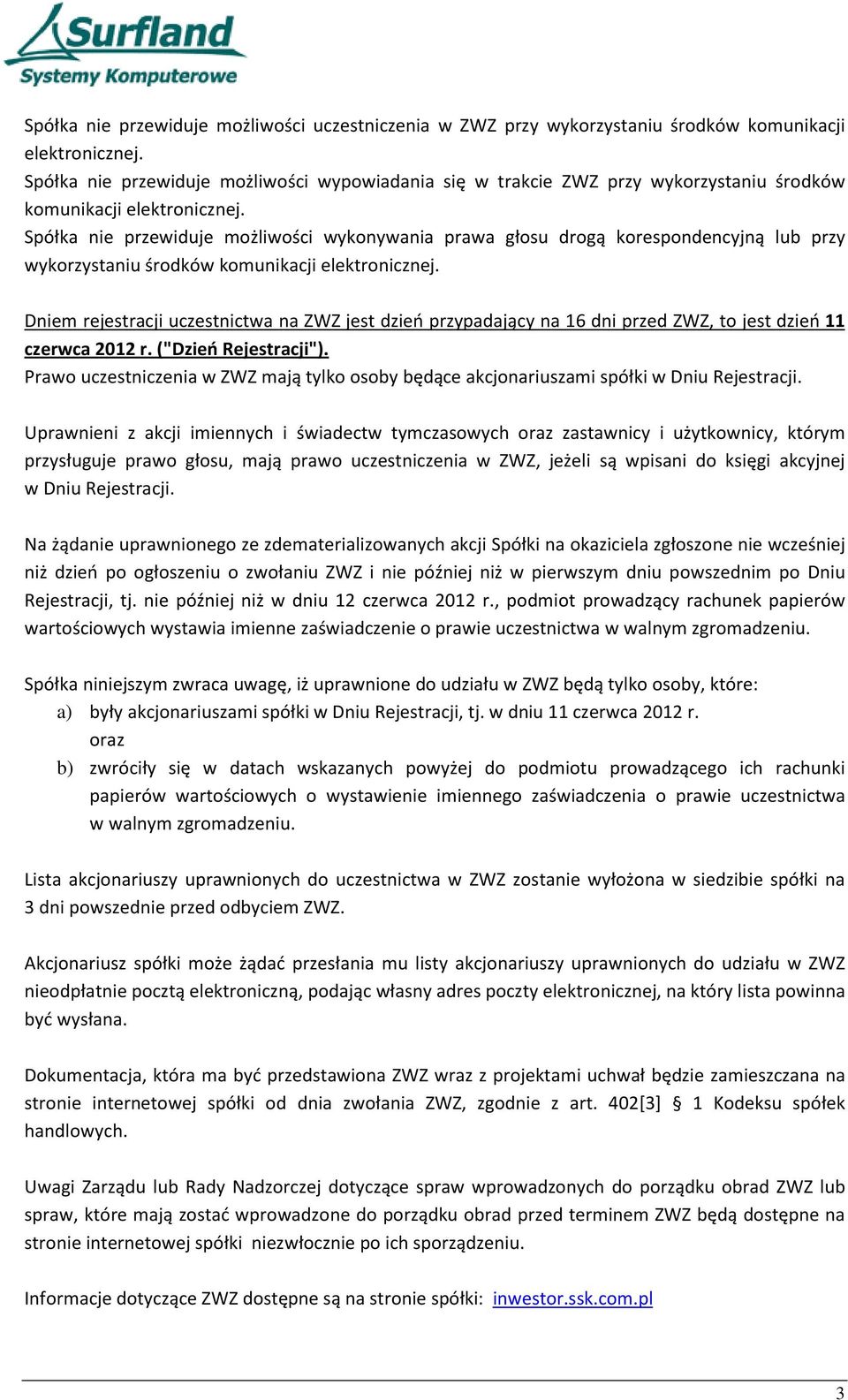 Spółka nie przewiduje możliwości wykonywania prawa głosu drogą korespondencyjną lub przy wykorzystaniu środków komunikacji elektronicznej.