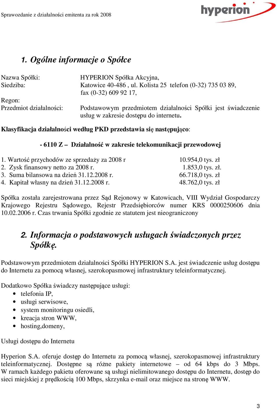 Klasyfikacja działalności według PKD przedstawia się następująco: - 6110 Z Działalność w zakresie telekomunikacji przewodowej 1. Wartość przychodów ze sprzedaży za 2008 r 10.954,0 tys. zł 2.