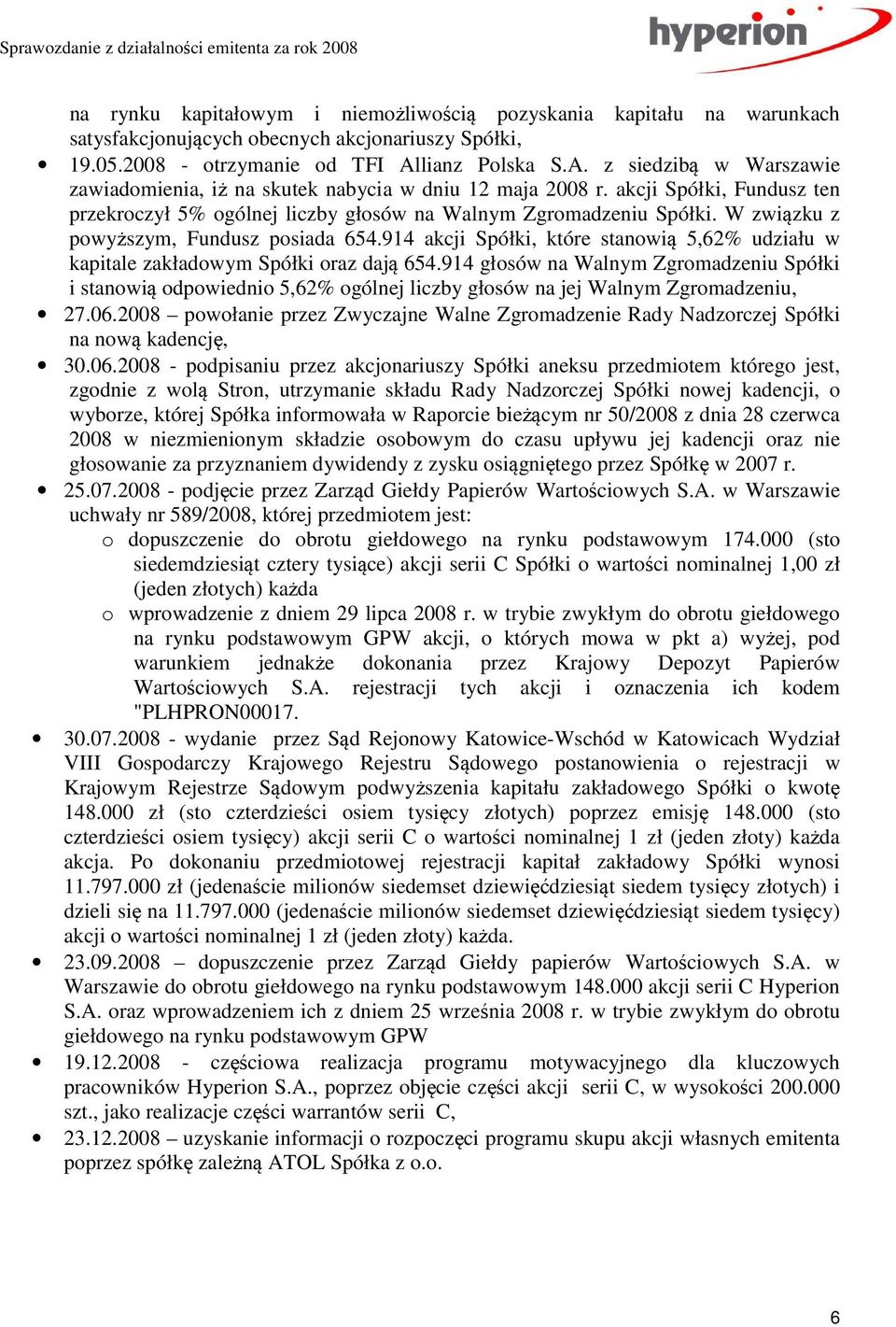 W związku z powyższym, Fundusz posiada 654.914 akcji Spółki, które stanowią 5,62% udziału w kapitale zakładowym Spółki oraz dają 654.