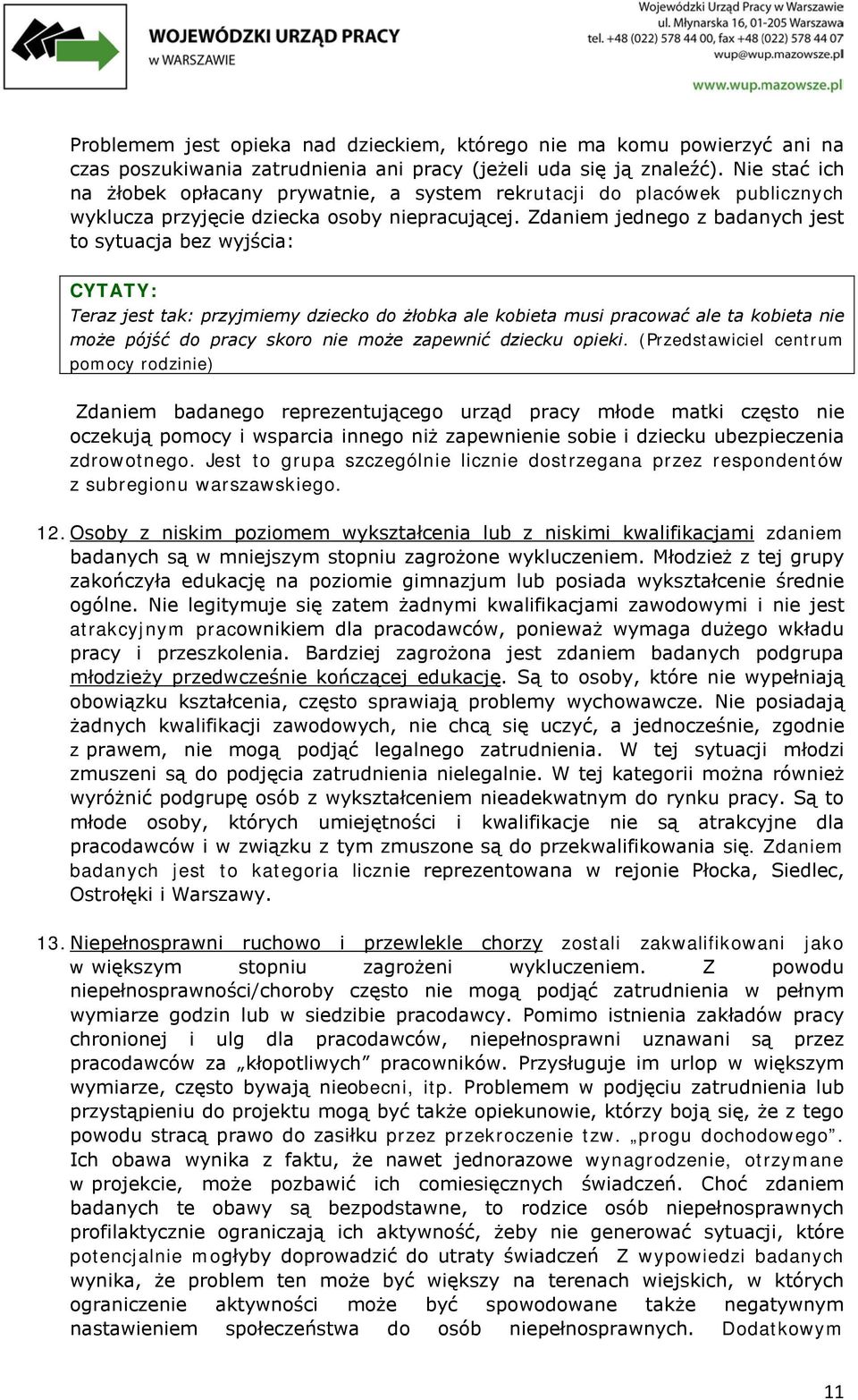 Zdaniem jednego z badanych jest to sytuacja bez wyjścia: Teraz jest tak: przyjmiemy dziecko do żłobka ale kobieta musi pracować ale ta kobieta nie może pójść do pracy skoro nie może zapewnić dziecku