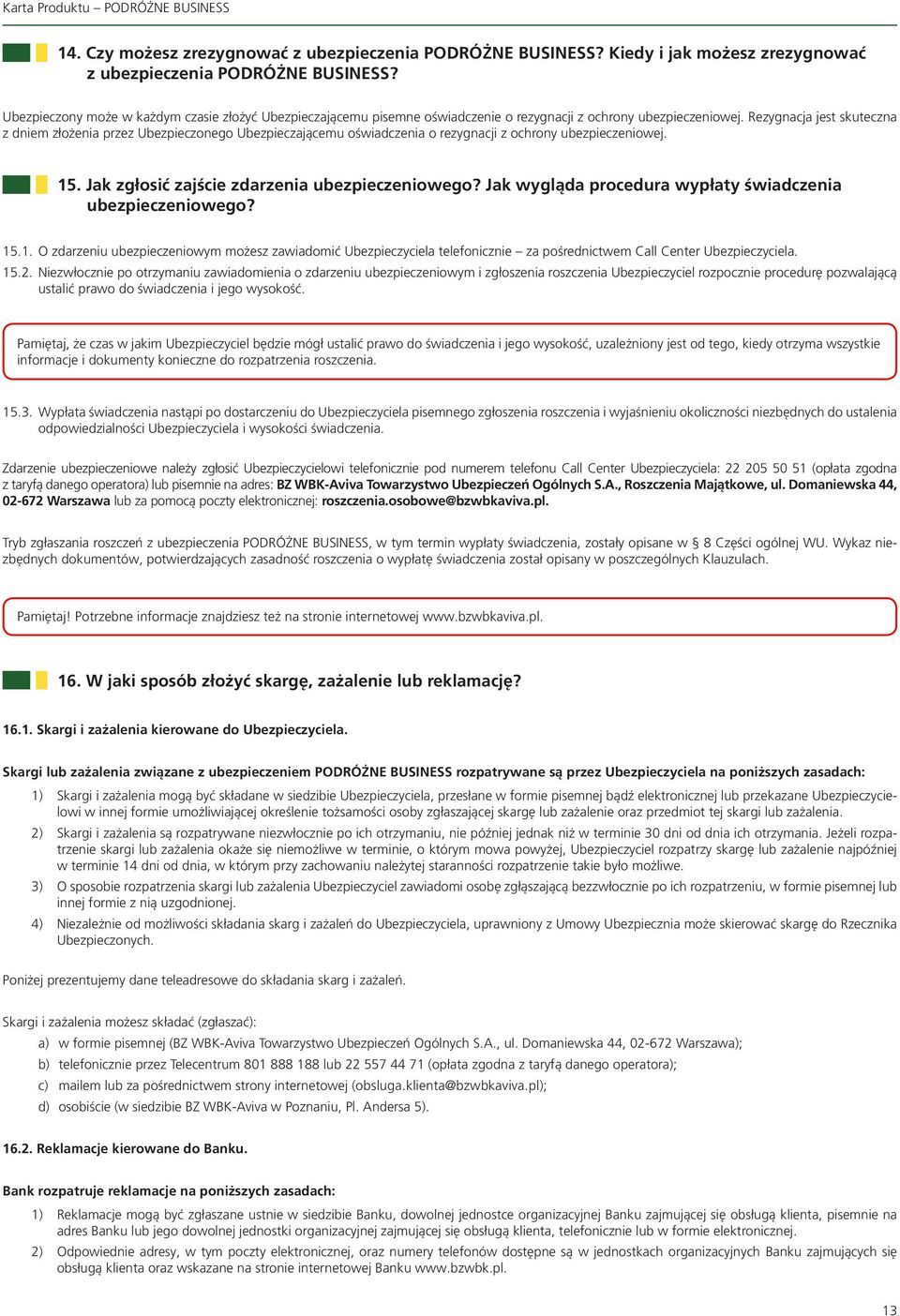 Rezygnacja jest skuteczna z dniem złożenia przez Ubezpieczonego Ubezpieczającemu oświadczenia o rezygnacji z ochrony ubezpieczeniowej. 15. Jak zgłosić zajście zdarzenia ubezpieczeniowego?