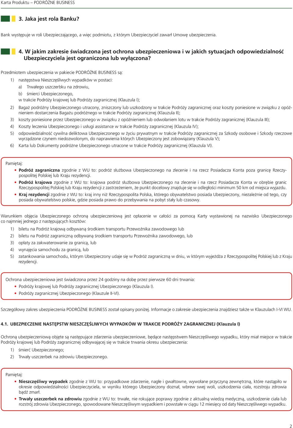 Przedmiotem ubezpieczenia w pakiecie PODRÓŻNE BUSINESS są: 1) następstwa Nieszczęśliwych wypadków w postaci: a) Trwałego uszczerbku na zdrowiu, b) śmierci Ubezpieczonego, w trakcie Podróży krajowej