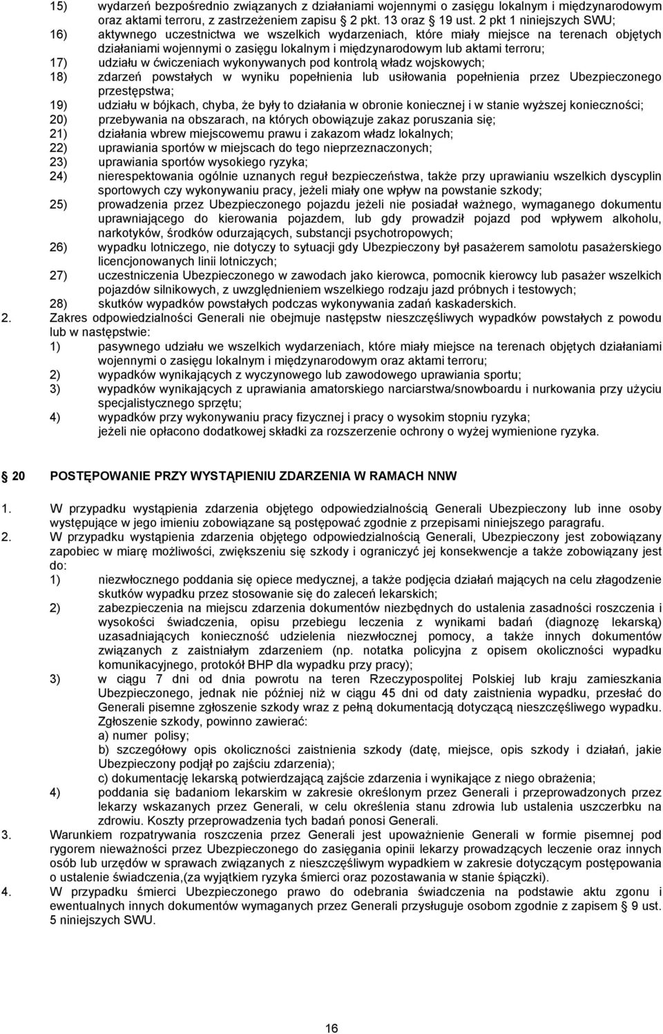 17) udziału w ćwiczeniach wykonywanych pod kontrolą władz wojskowych; 18) zdarzeń powstałych w wyniku popełnienia lub usiłowania popełnienia przez Ubezpieczonego przestępstwa; 19) udziału w bójkach,