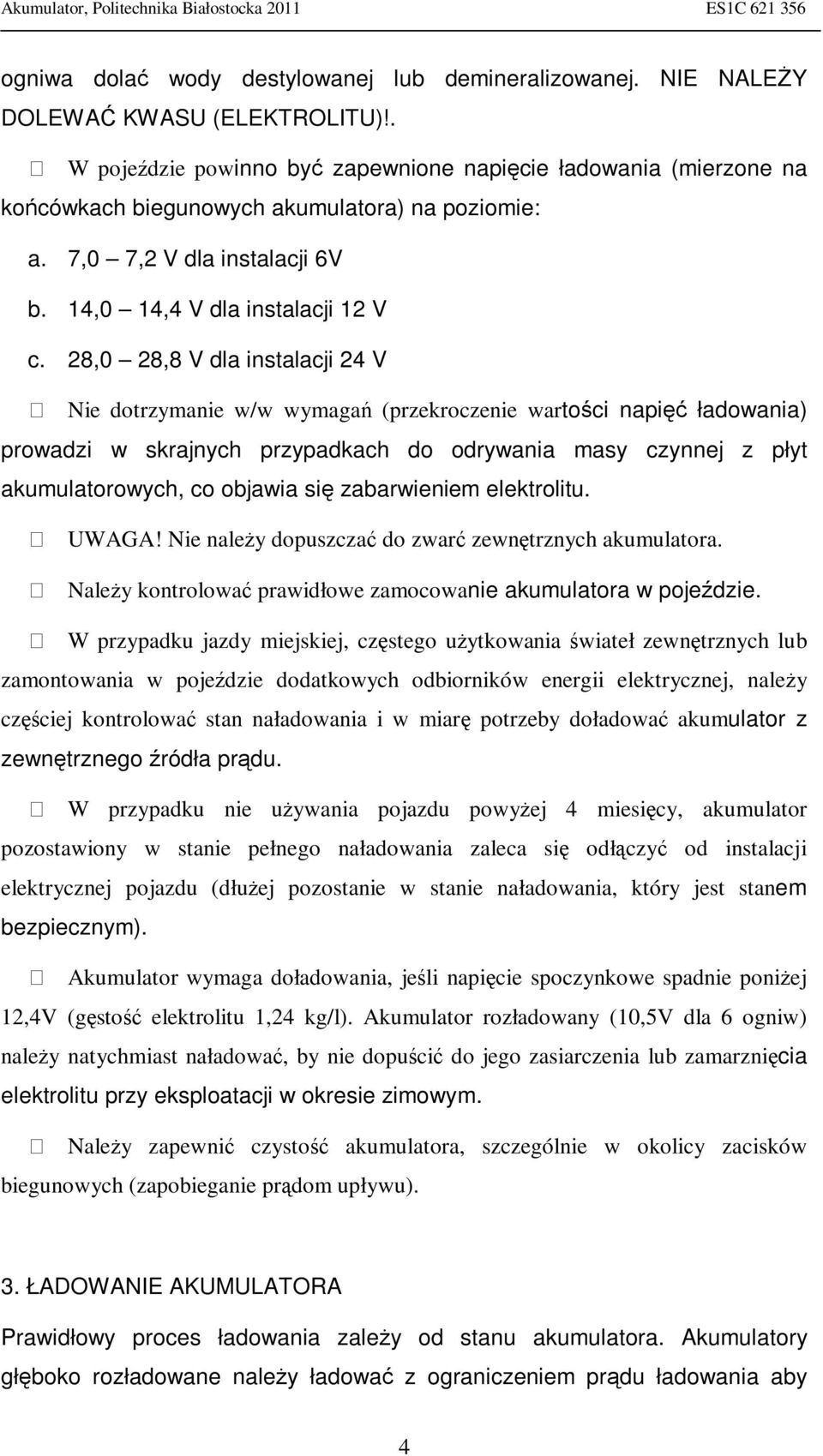 28,0 28,8 V dla instalacji 24 V Nie dotrzymanie w/w wymagań (przekroczenie wartości napięć ładowania) prowadzi w skrajnych przypadkach do odrywania masy czynnej z płyt akumulatorowych, co objawia się