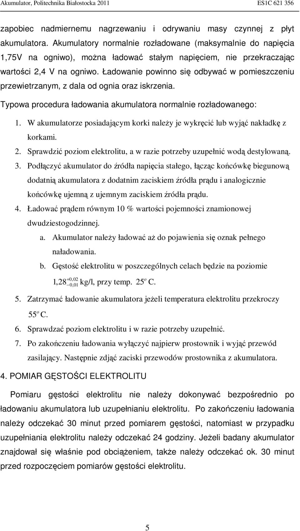 Ładowanie powinno się odbywać w pomieszczeniu przewietrzanym, z dala od ognia oraz iskrzenia. Typowa procedura ładowania akumulatora normalnie rozładowanego: 1.