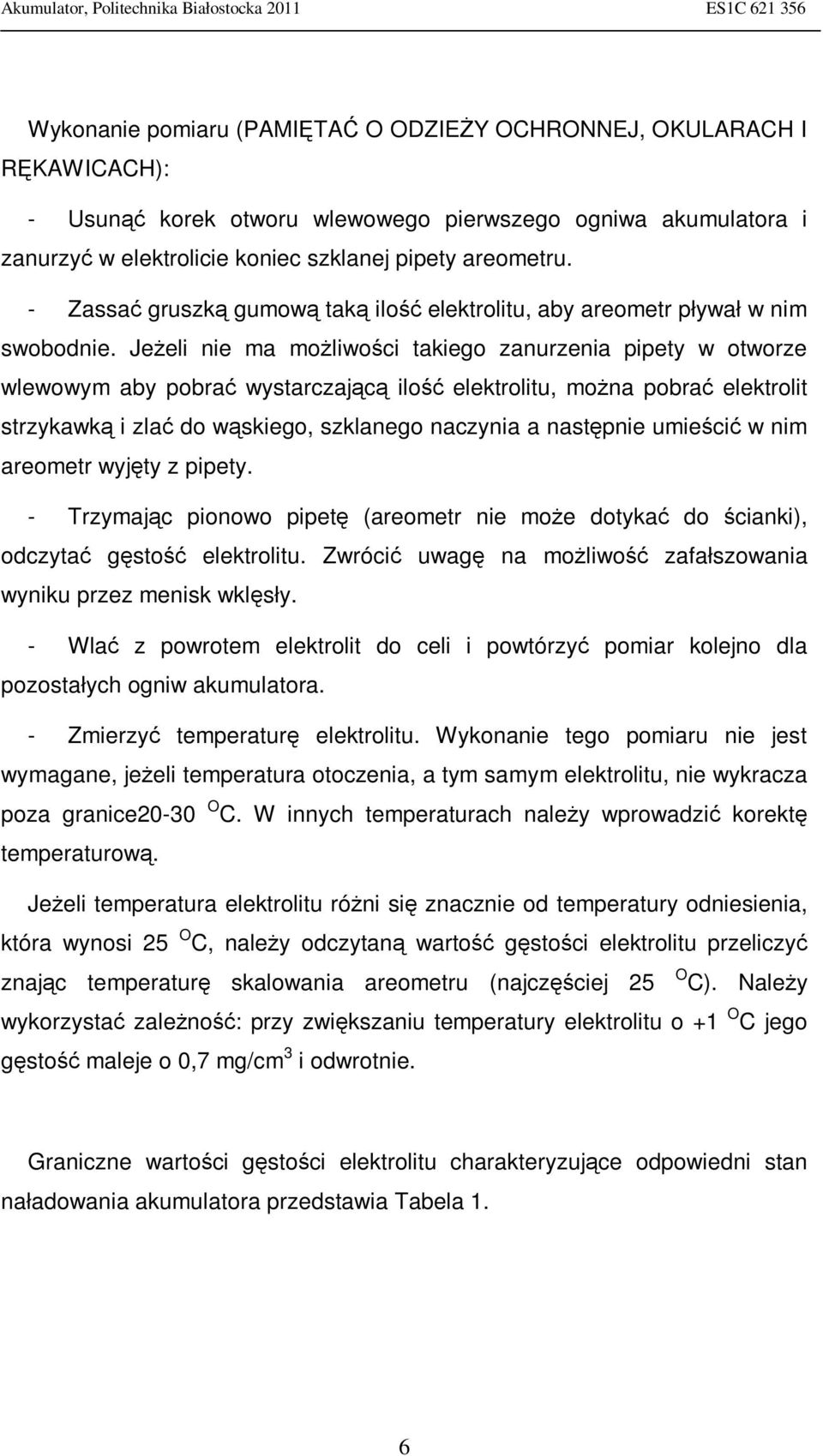 Jeżeli nie ma możliwości takiego zanurzenia pipety w otworze wlewowym aby pobrać wystarczającą ilość elektrolitu, można pobrać elektrolit strzykawką i zlać do wąskiego, szklanego naczynia a następnie