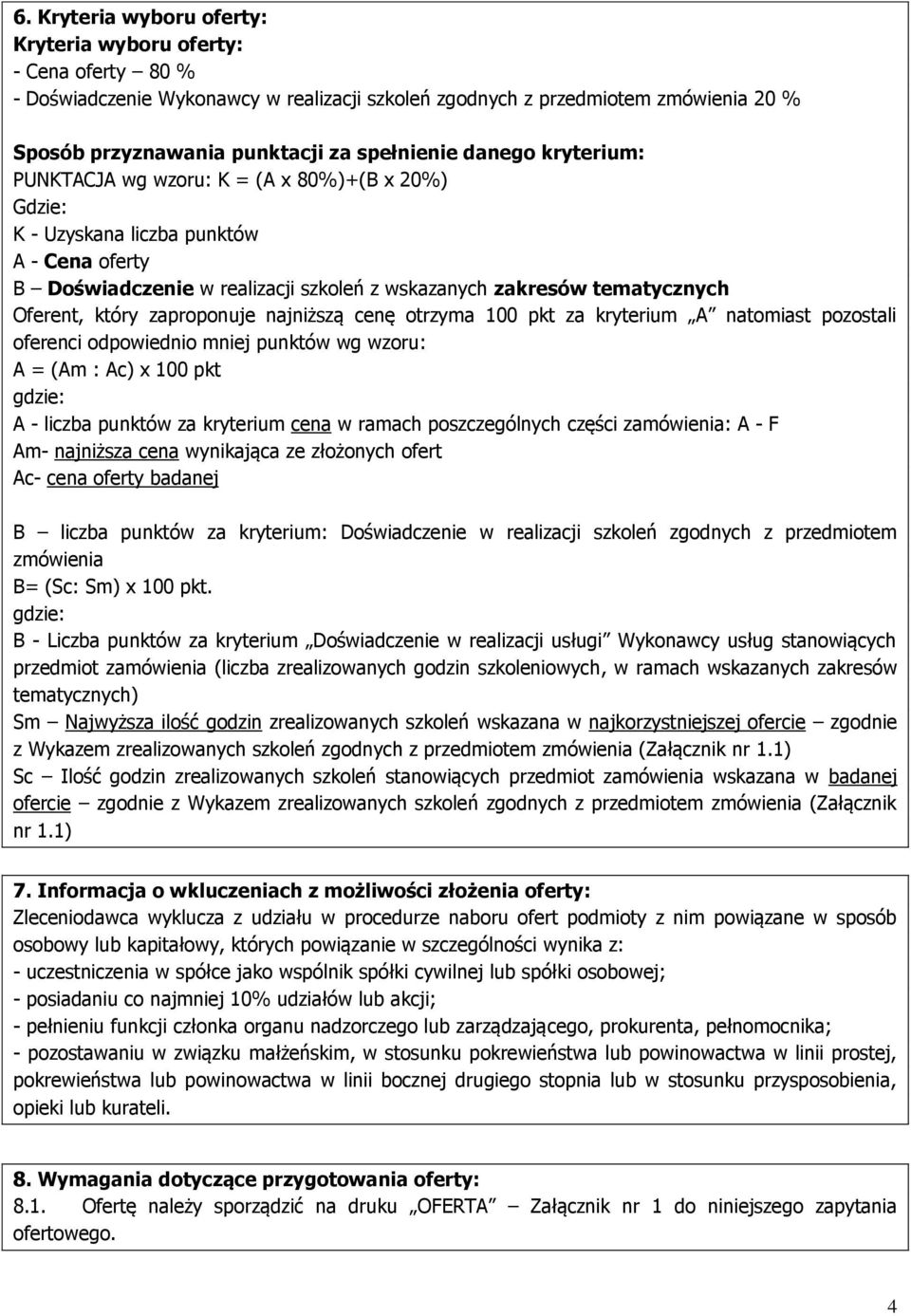 zaproponuje najniższą cenę otrzyma 100 pkt za kryterium A natomiast pozostali oferenci odpowiednio mniej punktów wg wzoru: A = (Am : Ac) x 100 pkt gdzie: A - liczba punktów za kryterium cena w ramach
