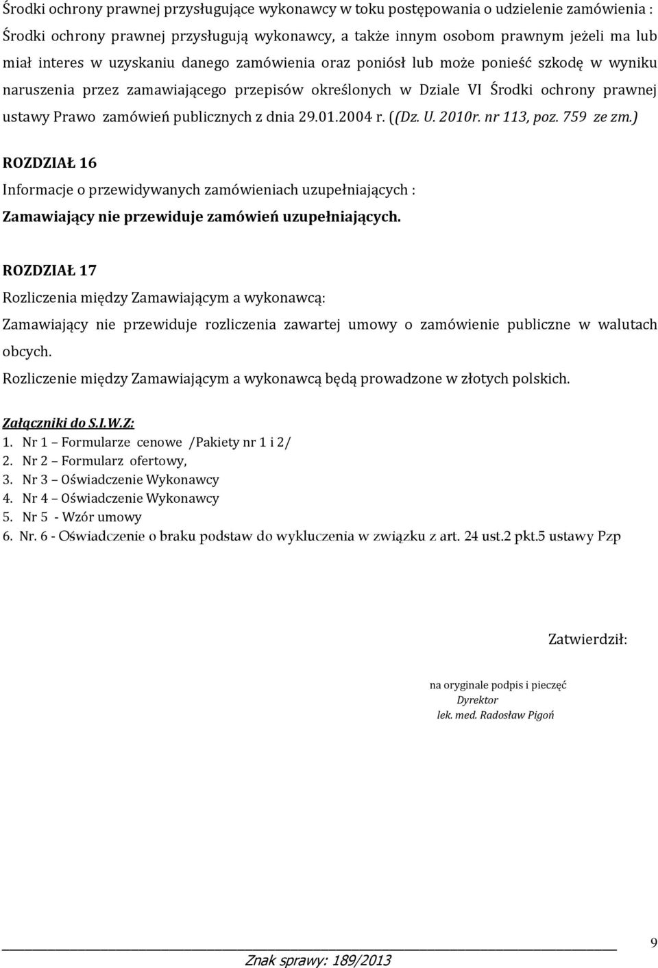 dnia 29.01.2004 r. ((Dz. U. 2010r. nr 113, poz. 759 ze zm.) ROZDZIAŁ 16 Informacje o przewidywanych zamówieniach uzupełniających : Zamawiający nie przewiduje zamówień uzupełniających.