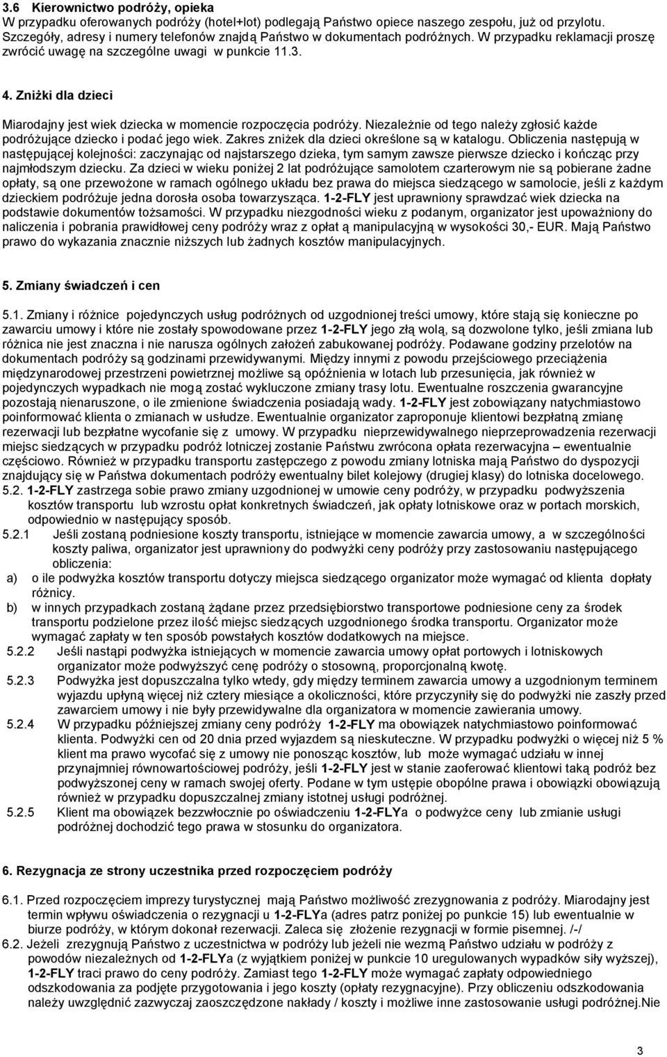 Zniżki dla dzieci Miarodajny jest wiek dziecka w momencie rozpoczęcia podróży. Niezależnie od tego należy zgłosić każde podróżujące dziecko i podać jego wiek.