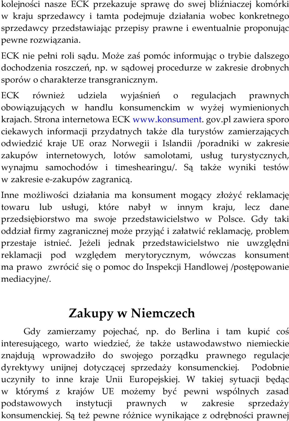 ECK również udziela wyjaśnień o regulacjach prawnych obowiązujących w handlu konsumenckim w wyżej wymienionych krajach. Strona internetowa ECK www.konsument. gov.