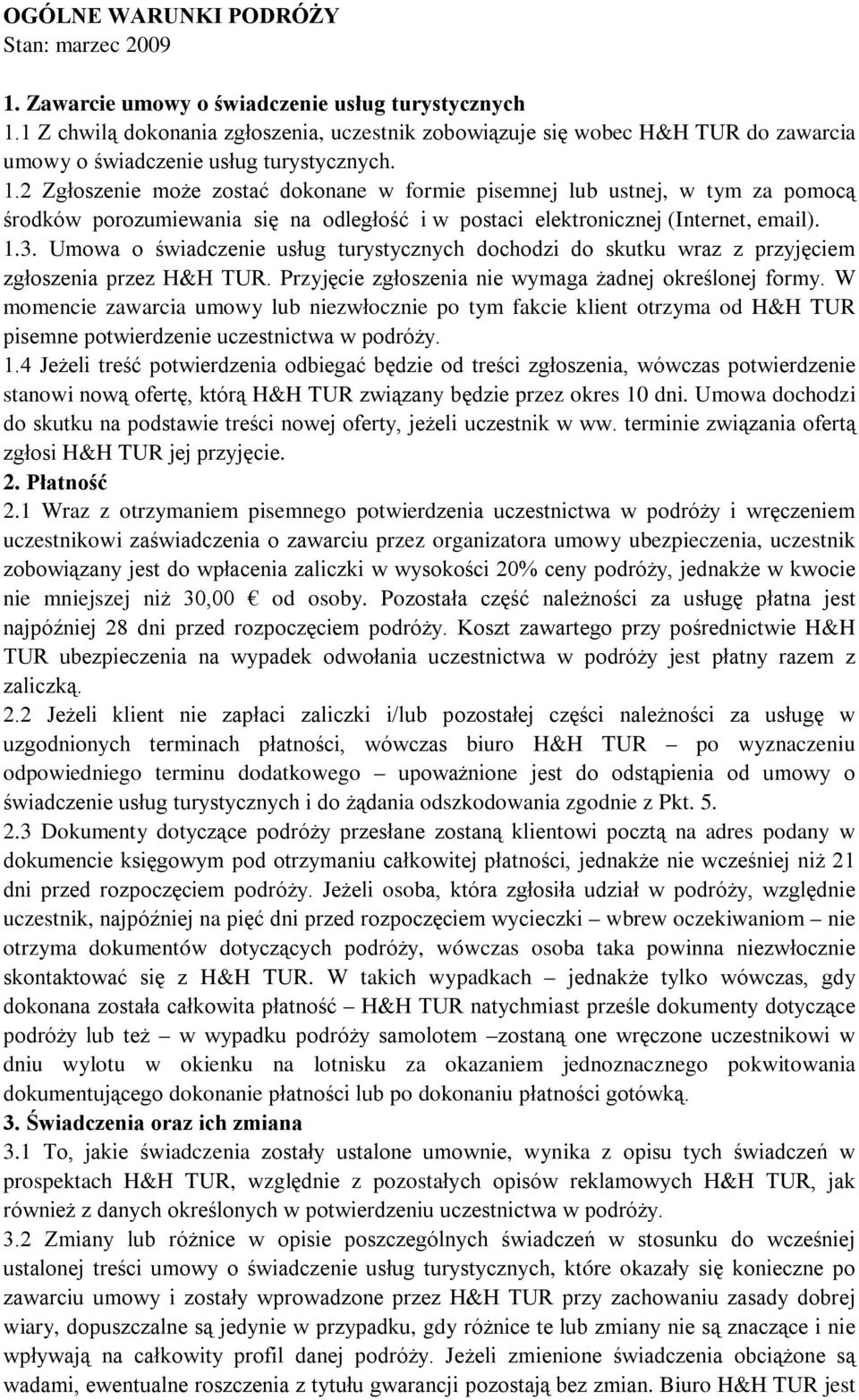 2 Zgłoszenie może zostać dokonane w formie pisemnej lub ustnej, w tym za pomocą środków porozumiewania się na odległość i w postaci elektronicznej (Internet, email). 1.3.