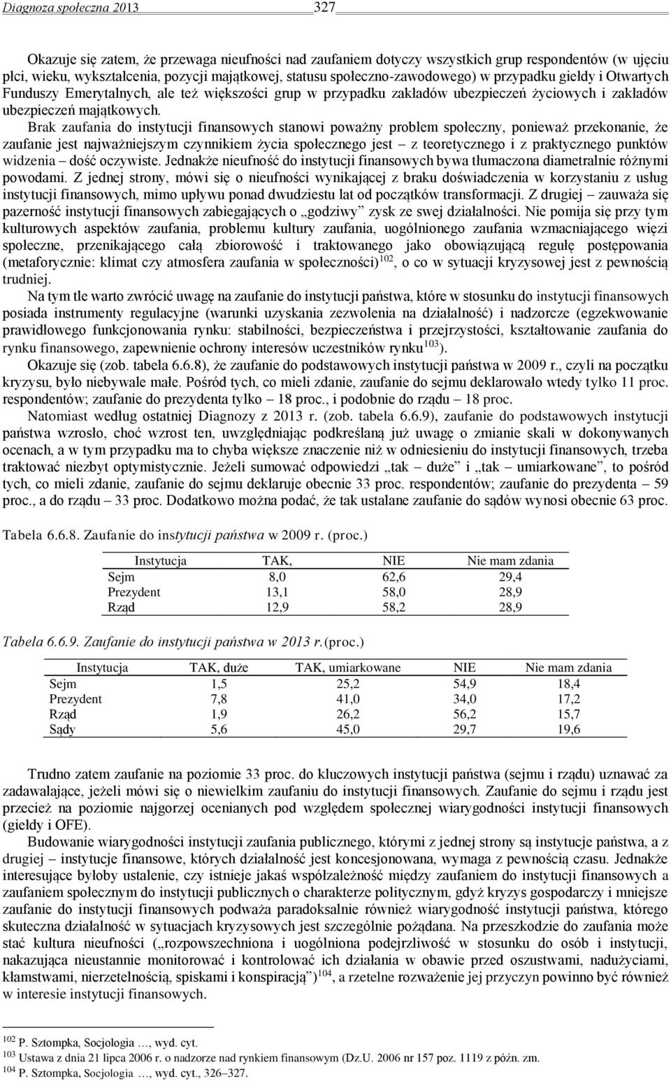 Brak zaufania do instytucji finansowych stanowi poważny problem społeczny, ponieważ przekonanie, że zaufanie jest najważniejszym czynnikiem życia społecznego jest z teoretycznego i z praktycznego