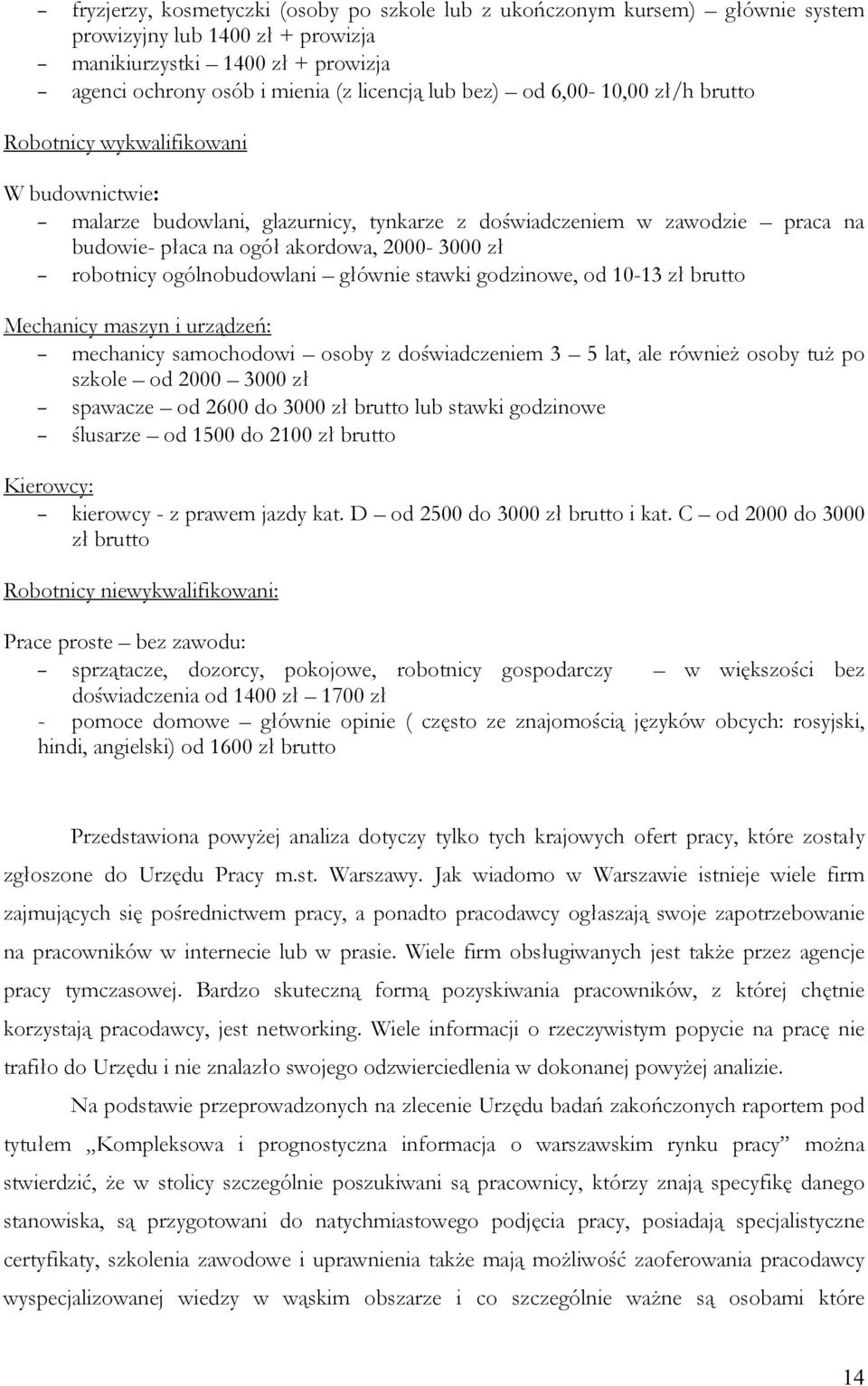 robotnicy ogólnobudowlani głównie stawki godzinowe, od 10-13 zł brutto Mechanicy maszyn i urządzeń: mechanicy samochodowi osoby z doświadczeniem 3 5 lat, ale również osoby tuż po szkole od 2000 3000
