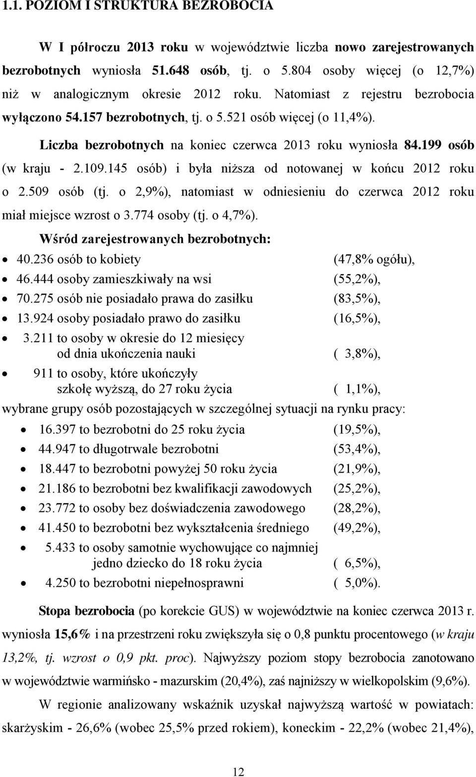 Liczba bezrobotnych na koniec czerwca 2013 roku wyniosła 84.199 osób (w kraju - 2.109.145 osób) i była niższa od notowanej w końcu 2012 roku o 2.509 osób (tj.