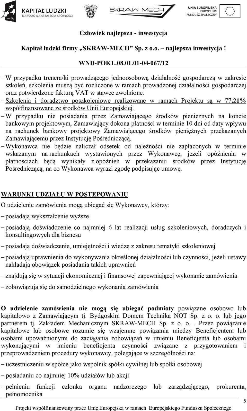 W przypadku nie posiadania przez Zamawiającego środków pieniężnych na koncie bankowym projektowym, Zamawiający dokona płatności w terminie 10 dni od daty wpływu na rachunek bankowy projektowy