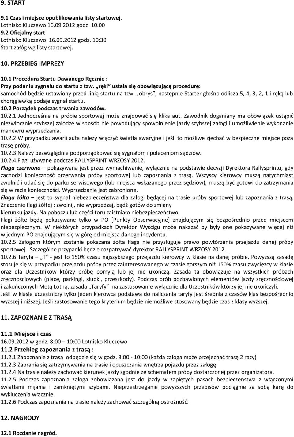 obrys, następnie Starter głośno odlicza 5, 4, 3, 2, 1 i ręką lub chorągiewką podaje sygnał startu. 10.2 Porządek podczas trwania zawodów. 10.2.1 Jednocześnie na próbie sportowej może znajdować się klika aut.