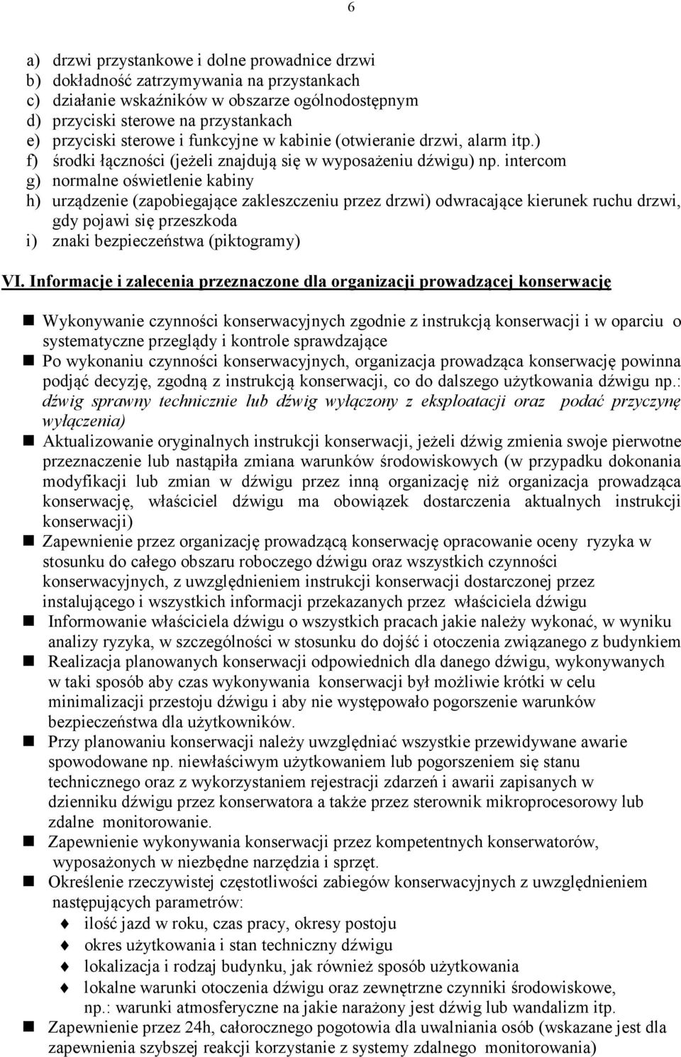 intercom g) normalne oświetlenie kabiny h) urządzenie (zapobiegające zakleszczeniu przez drzwi) odwracające kierunek ruchu drzwi, gdy pojawi się przeszkoda i) znaki bezpieczeństwa (piktogramy) VI.