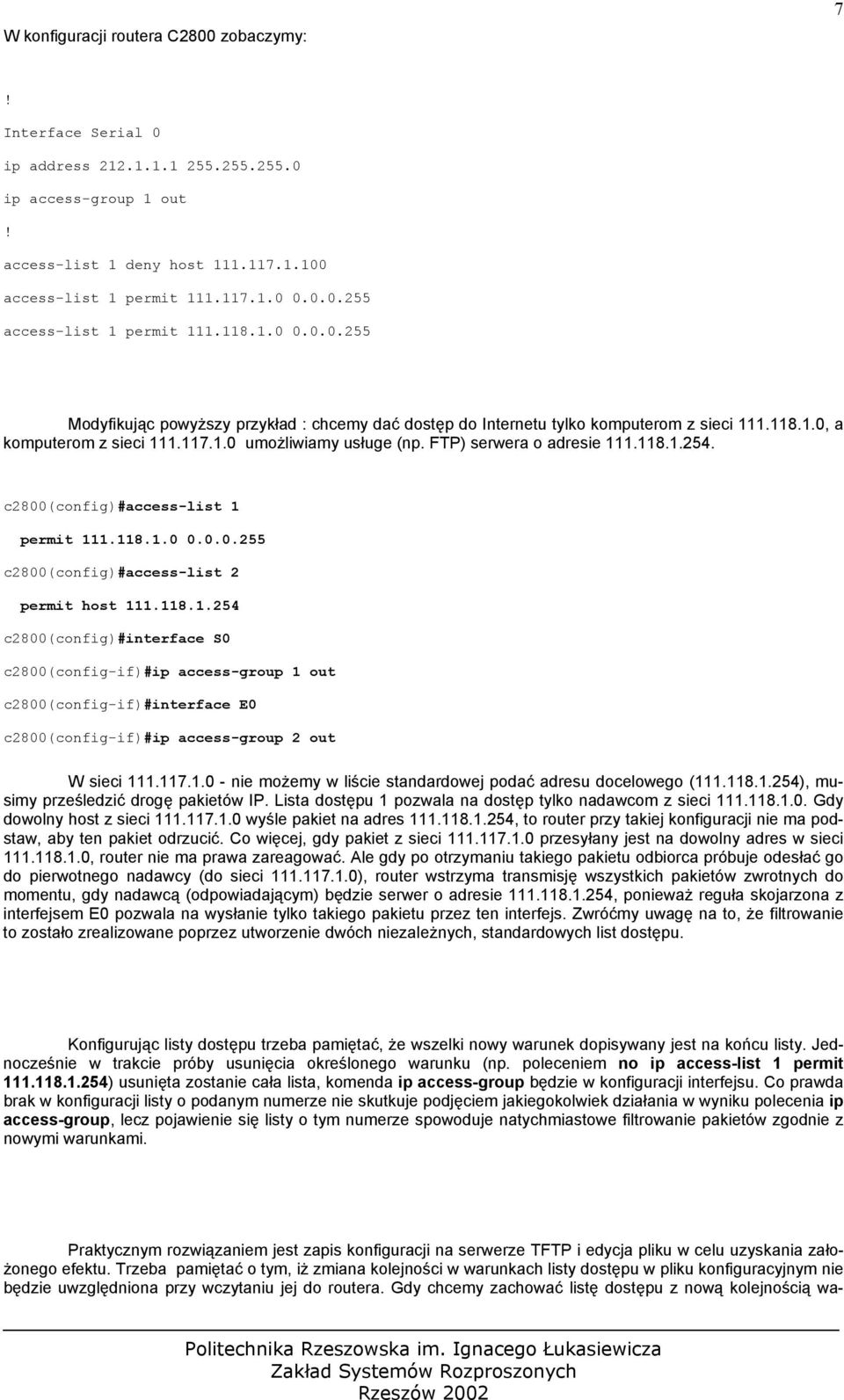 FTP) serwera o adresie 111.118.1.254. c2800(config)#access-list 1 permit 111.118.1.0 0.0.0.255 c2800(config)#access-list 2 permit host 111.118.1.254 c2800(config)#interface S0 c2800(config-if)#ip access-group 1 out c2800(config-if)#interface E0 c2800(config-if)#ip access-group 2 out W sieci 111.