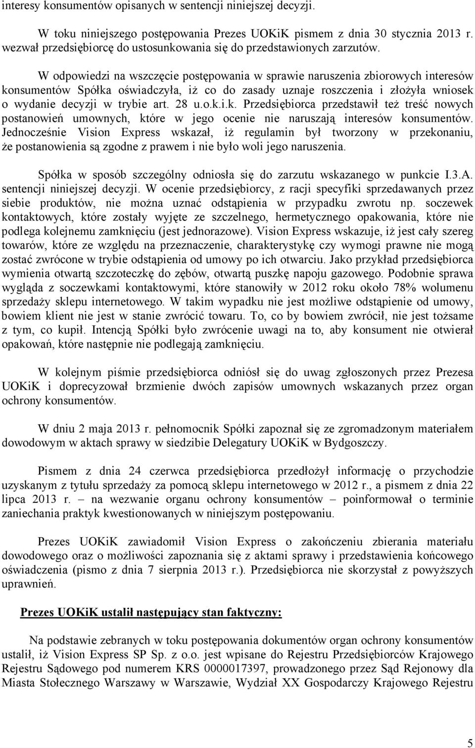 W odpowiedzi na wszczęcie postępowania w sprawie naruszenia zbiorowych interesów konsumentów Spółka oświadczyła, iŝ co do zasady uznaje roszczenia i złoŝyła wniosek o wydanie decyzji w trybie art.