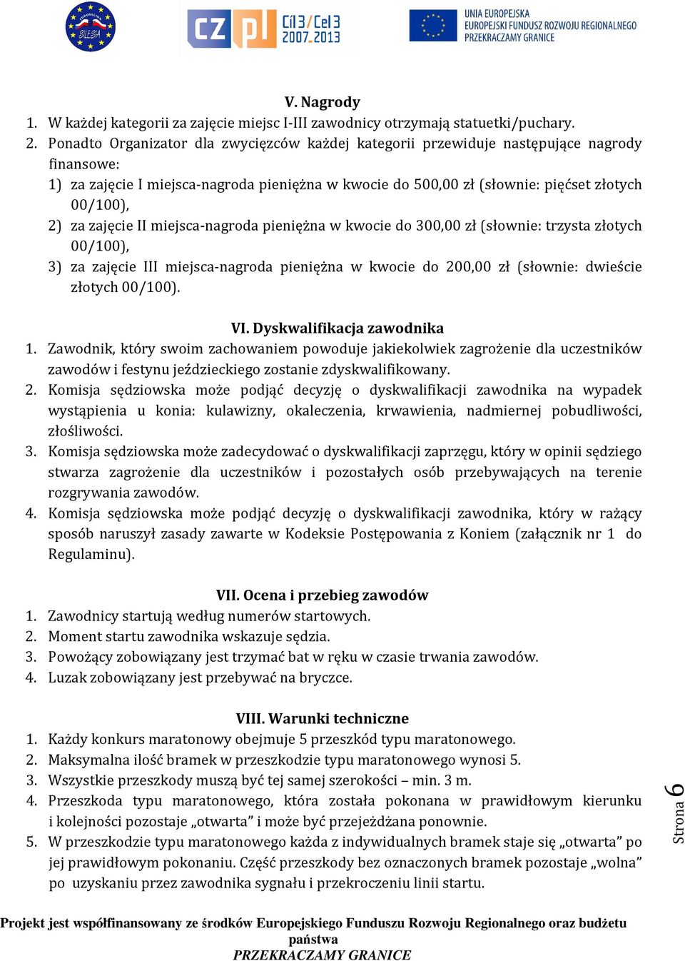 zajęcie II miejsca-nagroda pieniężna w kwocie do 300,00 zł (słownie: trzysta złotych 00/100), 3) za zajęcie III miejsca-nagroda pieniężna w kwocie do 200,00 zł (słownie: dwieście złotych 00/100). VI.