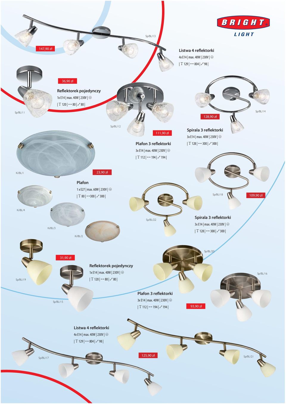 40W 230V E O 128 J 300 N 300 Ki/BL/1 23,90 zł Plafon 1 x E27 max. 60W 230V E O 80 J300 N 300 Sp/BL/18 109,90 zł Ki/BL/4 Ki/BL/3 Ki/BL/2 Sp/BL/22 Spirala 3 reflektorki 3x E14 max.