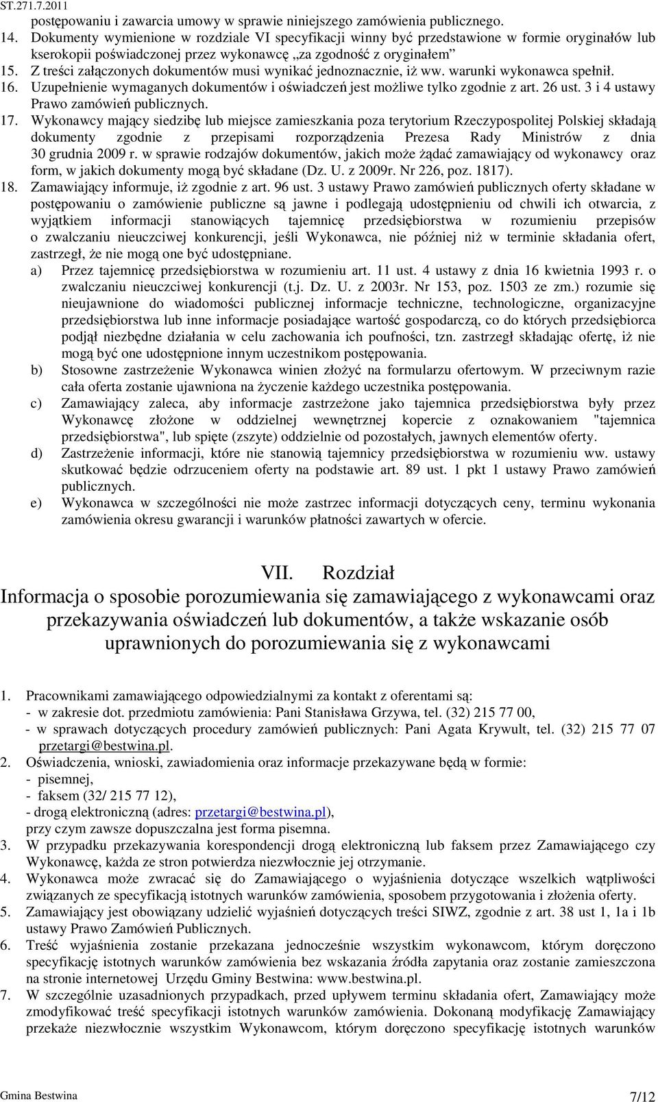 Z treści załączonych dokumentów musi wynikać jednoznacznie, iż ww. warunki wykonawca spełnił. 16. Uzupełnienie wymaganych dokumentów i oświadczeń jest możliwe tylko zgodnie z art. 26 ust.